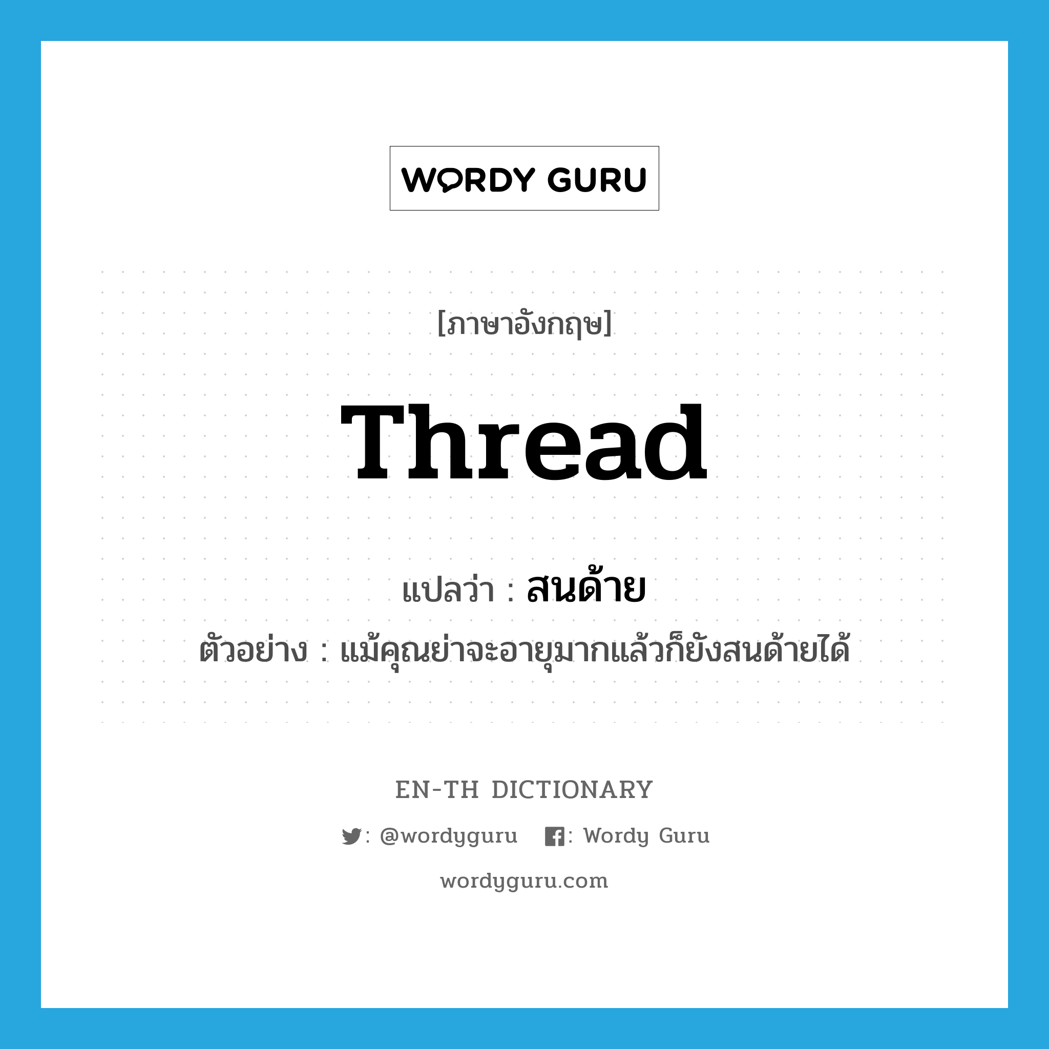 thread แปลว่า?, คำศัพท์ภาษาอังกฤษ thread แปลว่า สนด้าย ประเภท V ตัวอย่าง แม้คุณย่าจะอายุมากแล้วก็ยังสนด้ายได้ หมวด V