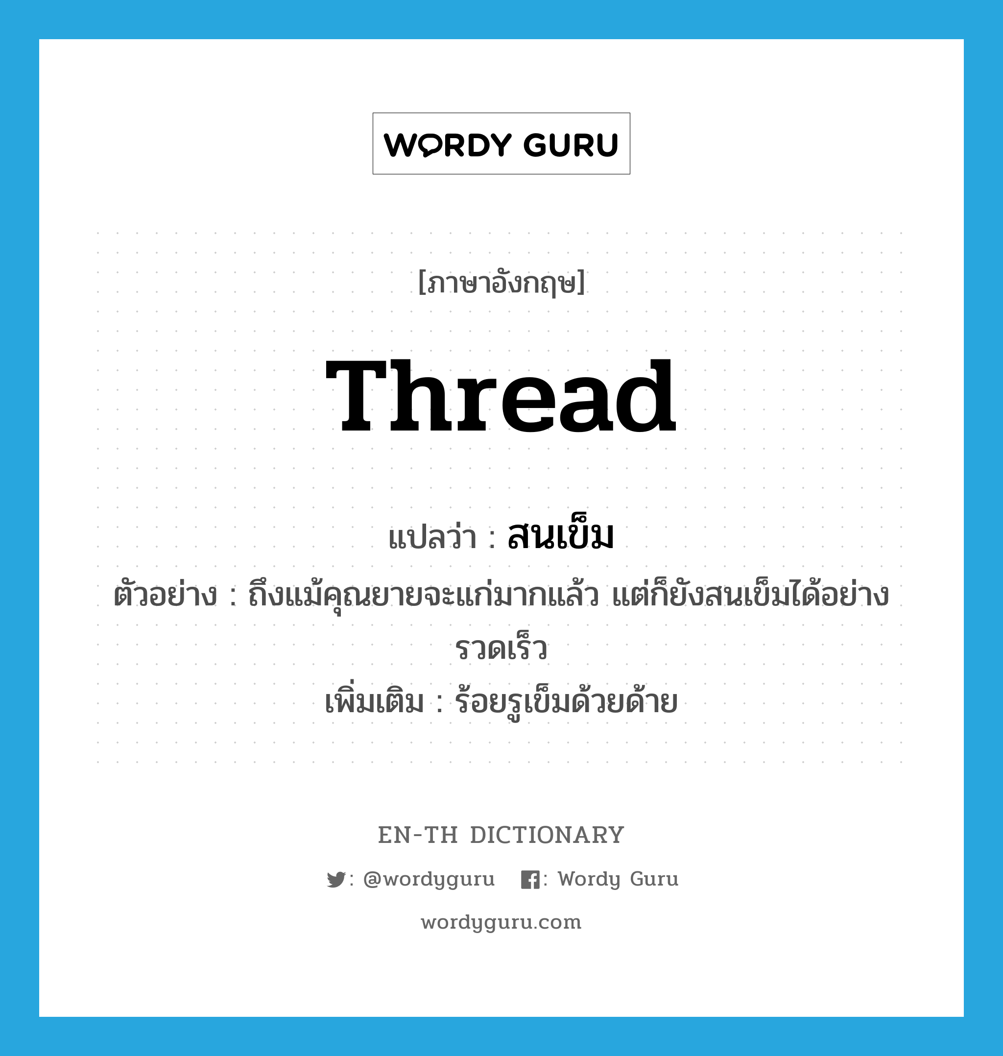 thread แปลว่า?, คำศัพท์ภาษาอังกฤษ thread แปลว่า สนเข็ม ประเภท V ตัวอย่าง ถึงแม้คุณยายจะแก่มากแล้ว แต่ก็ยังสนเข็มได้อย่างรวดเร็ว เพิ่มเติม ร้อยรูเข็มด้วยด้าย หมวด V