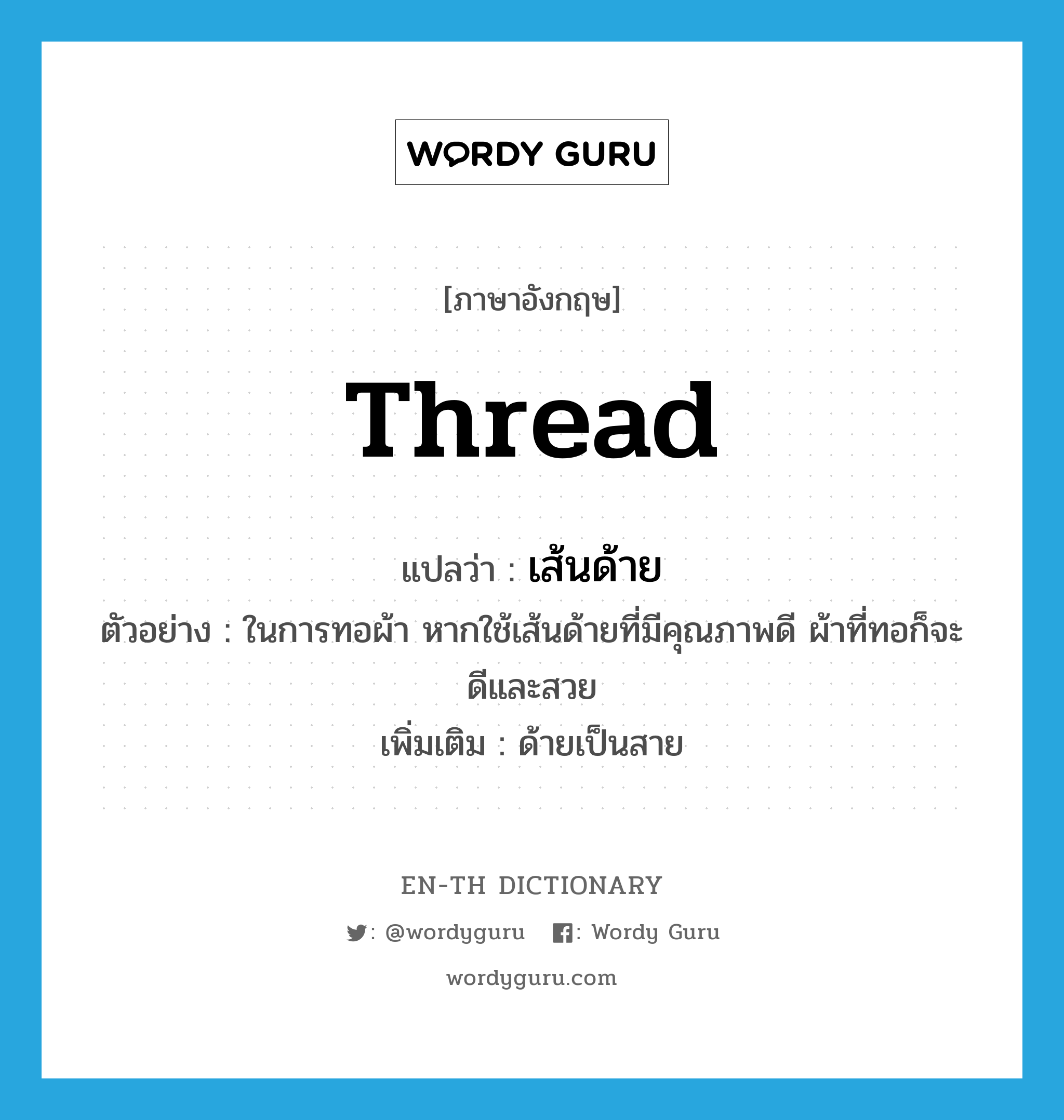 thread แปลว่า?, คำศัพท์ภาษาอังกฤษ thread แปลว่า เส้นด้าย ประเภท N ตัวอย่าง ในการทอผ้า หากใช้เส้นด้ายที่มีคุณภาพดี ผ้าที่ทอก็จะดีและสวย เพิ่มเติม ด้ายเป็นสาย หมวด N