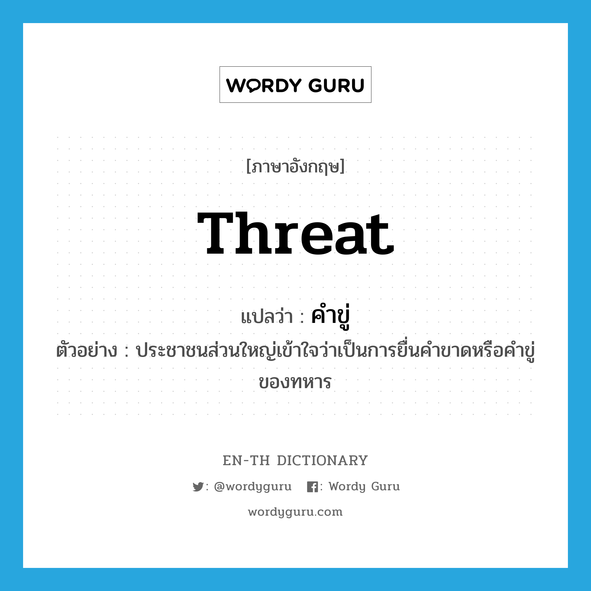 threat แปลว่า?, คำศัพท์ภาษาอังกฤษ threat แปลว่า คำขู่ ประเภท N ตัวอย่าง ประชาชนส่วนใหญ่เข้าใจว่าเป็นการยื่นคำขาดหรือคำขู่ของทหาร หมวด N