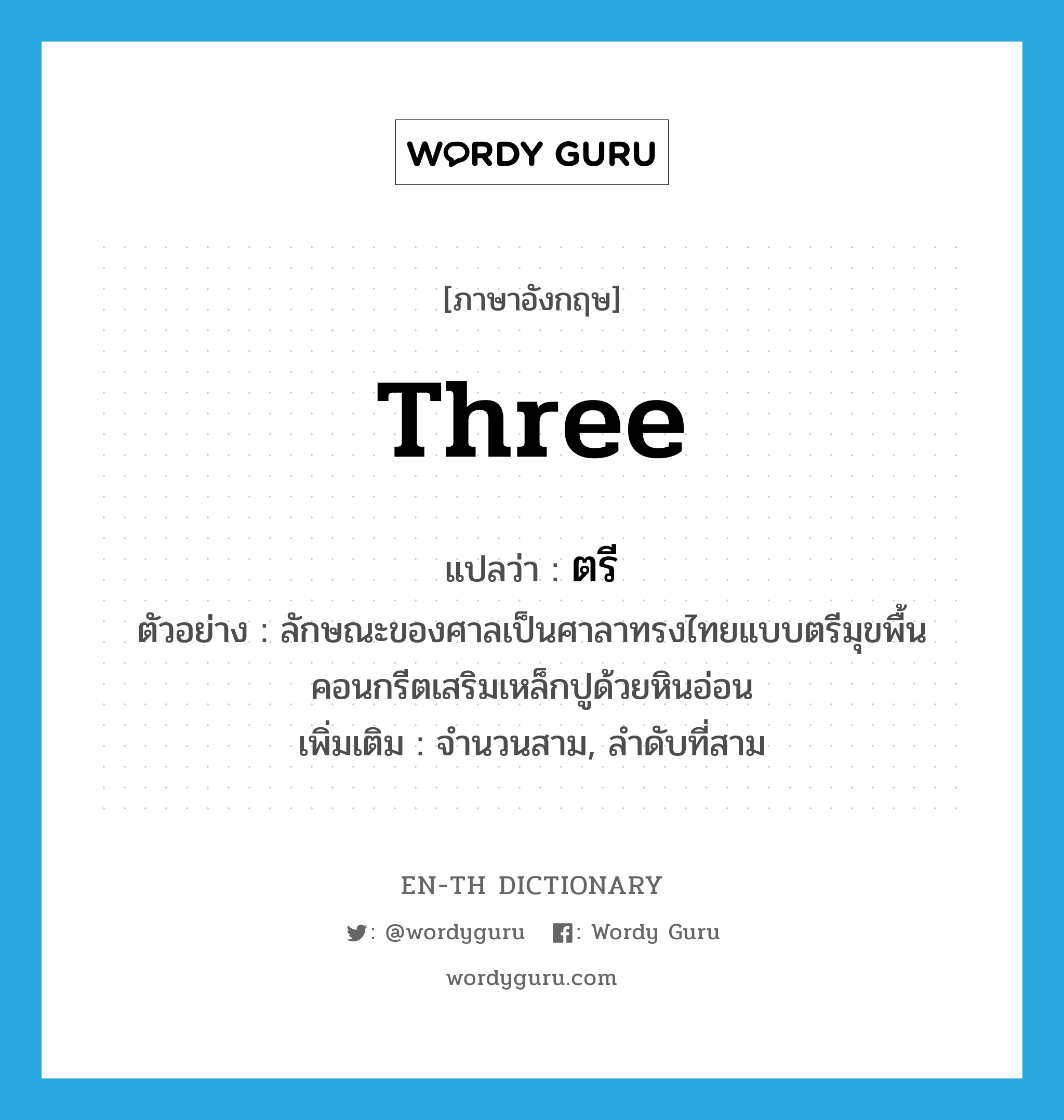 three แปลว่า?, คำศัพท์ภาษาอังกฤษ three แปลว่า ตรี ประเภท N ตัวอย่าง ลักษณะของศาลเป็นศาลาทรงไทยแบบตรีมุขพื้นคอนกรีตเสริมเหล็กปูด้วยหินอ่อน เพิ่มเติม จำนวนสาม, ลำดับที่สาม หมวด N