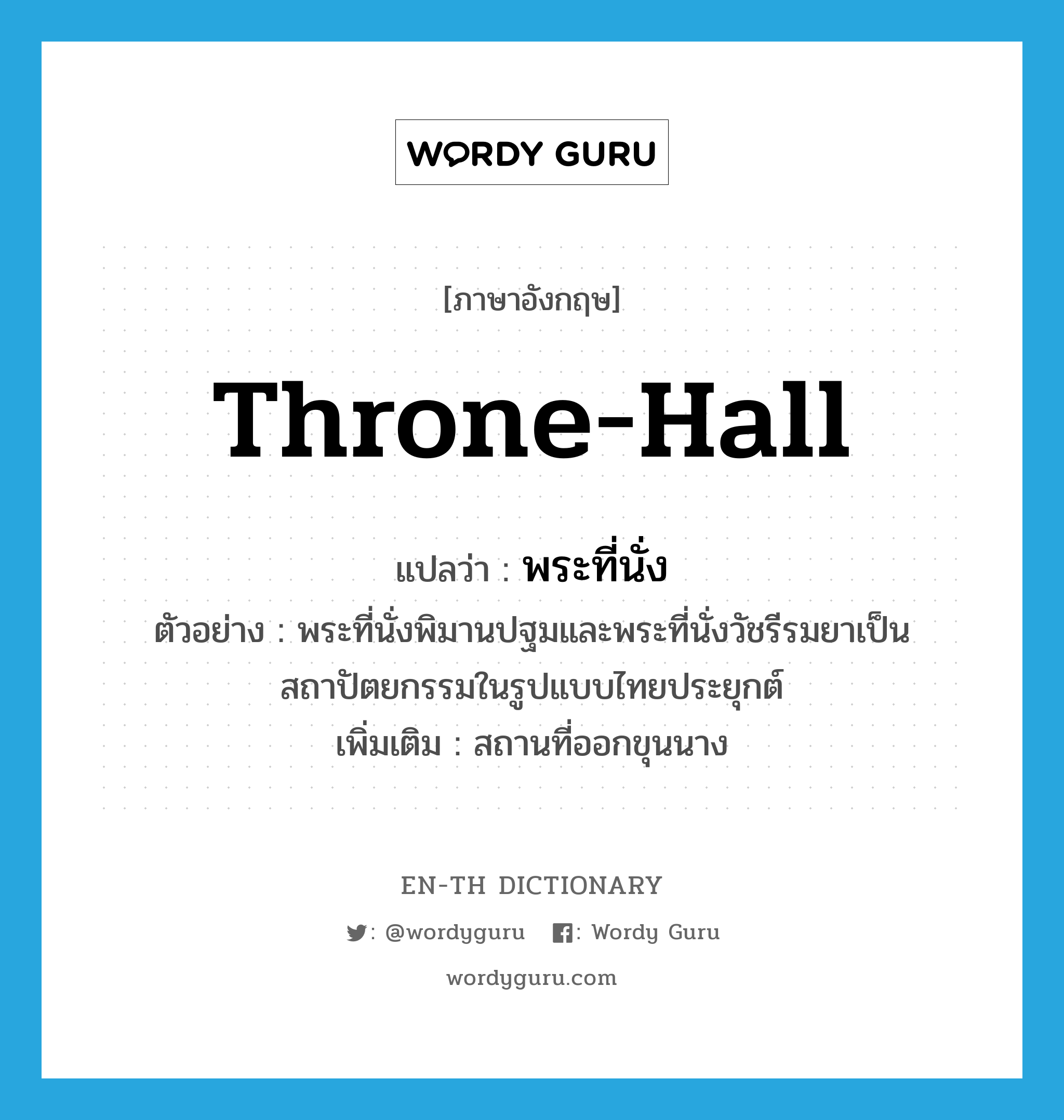 throne-hall แปลว่า?, คำศัพท์ภาษาอังกฤษ throne-hall แปลว่า พระที่นั่ง ประเภท N ตัวอย่าง พระที่นั่งพิมานปฐมและพระที่นั่งวัชรีรมยาเป็นสถาปัตยกรรมในรูปแบบไทยประยุกต์ เพิ่มเติม สถานที่ออกขุนนาง หมวด N