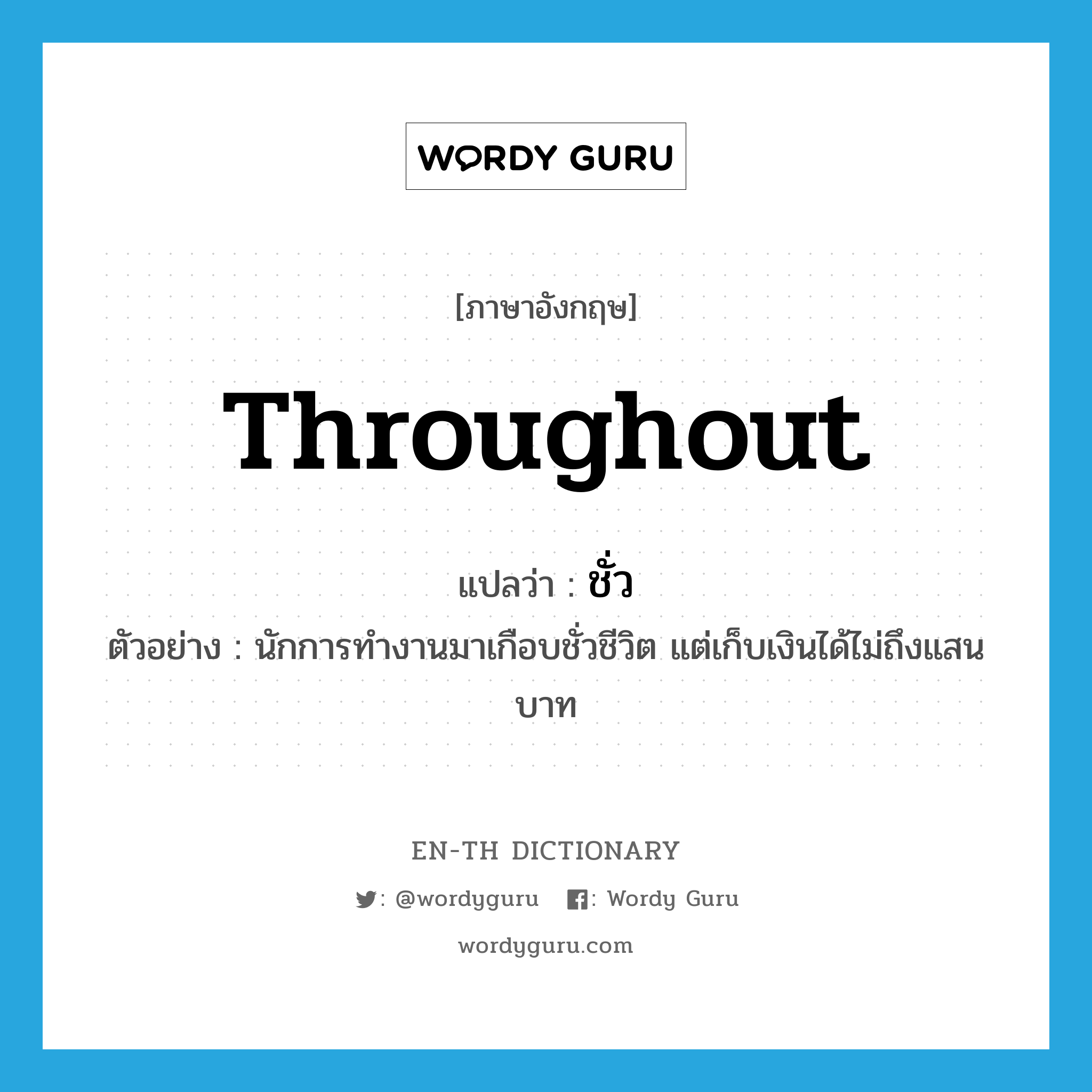 throughout แปลว่า?, คำศัพท์ภาษาอังกฤษ throughout แปลว่า ชั่ว ประเภท PREP ตัวอย่าง นักการทำงานมาเกือบชั่วชีวิต แต่เก็บเงินได้ไม่ถึงแสนบาท หมวด PREP