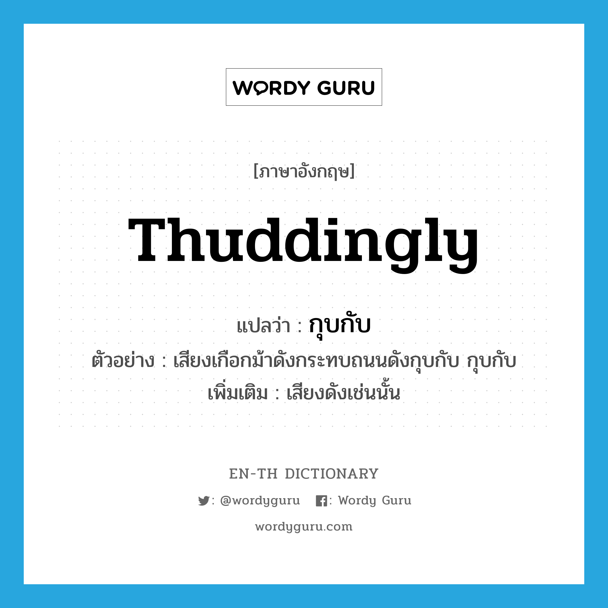 thuddingly แปลว่า?, คำศัพท์ภาษาอังกฤษ thuddingly แปลว่า กุบกับ ประเภท ADV ตัวอย่าง เสียงเกือกม้าดังกระทบถนนดังกุบกับ กุบกับ เพิ่มเติม เสียงดังเช่นนั้น หมวด ADV