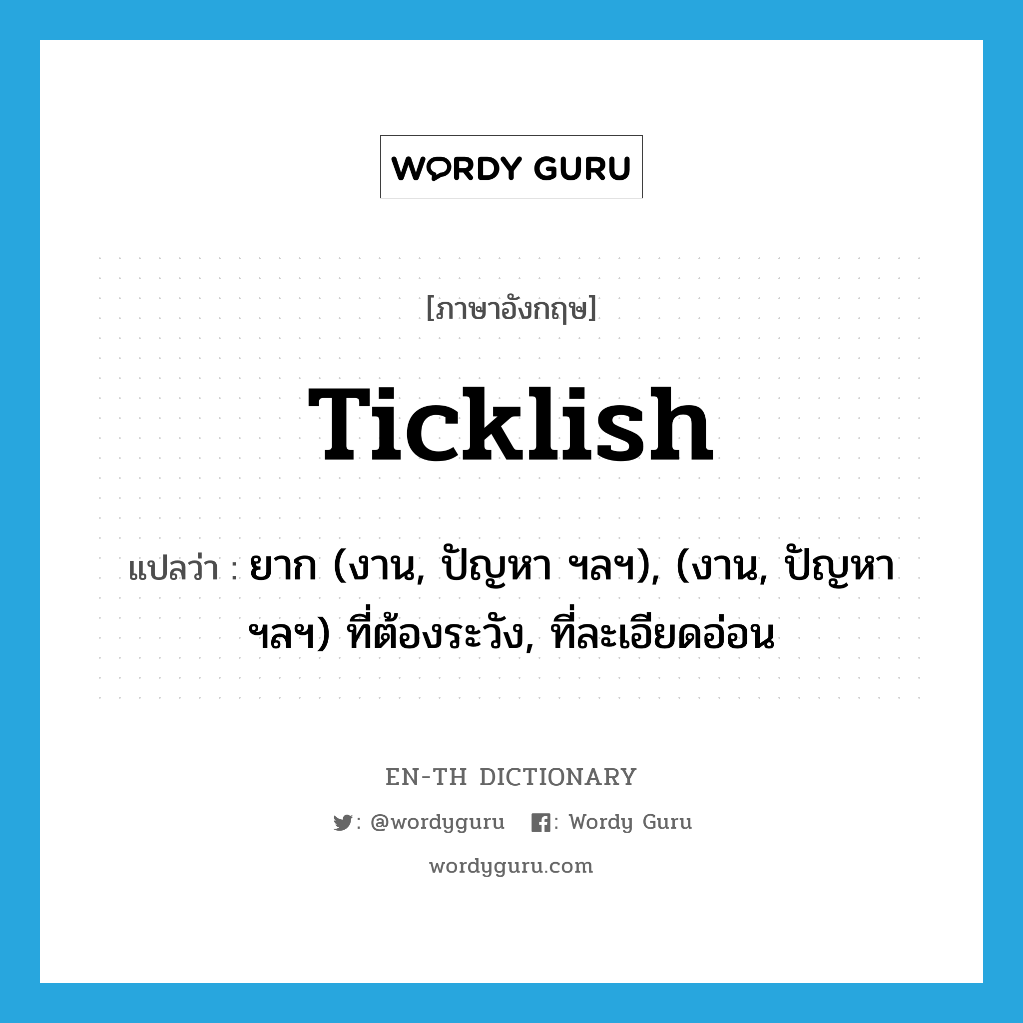 ticklish แปลว่า?, คำศัพท์ภาษาอังกฤษ ticklish แปลว่า ยาก (งาน, ปัญหา ฯลฯ), (งาน, ปัญหา ฯลฯ) ที่ต้องระวัง, ที่ละเอียดอ่อน ประเภท ADJ หมวด ADJ