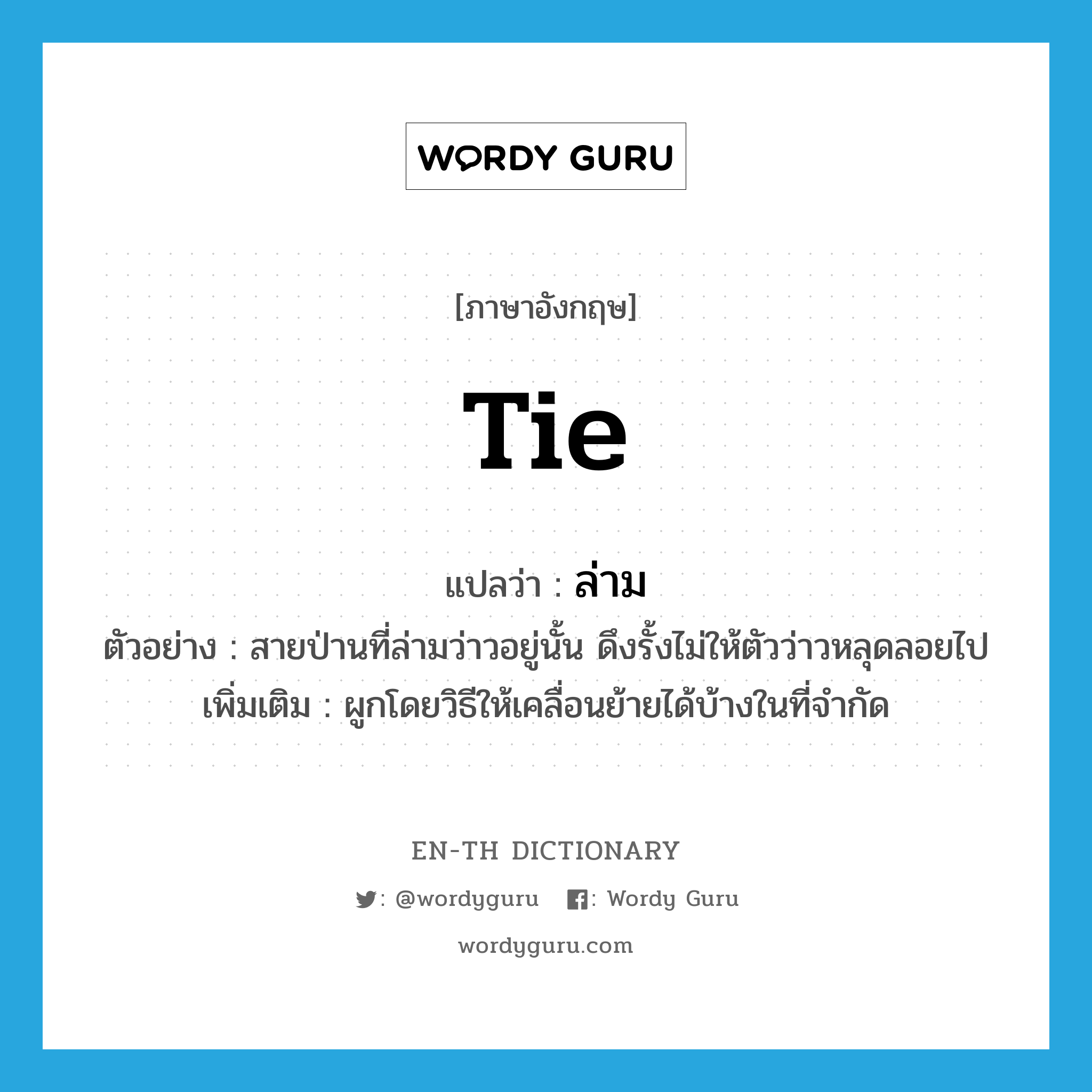 tie แปลว่า?, คำศัพท์ภาษาอังกฤษ tie แปลว่า ล่าม ประเภท V ตัวอย่าง สายป่านที่ล่ามว่าวอยู่นั้น ดึงรั้งไม่ให้ตัวว่าวหลุดลอยไป เพิ่มเติม ผูกโดยวิธีให้เคลื่อนย้ายได้บ้างในที่จำกัด หมวด V