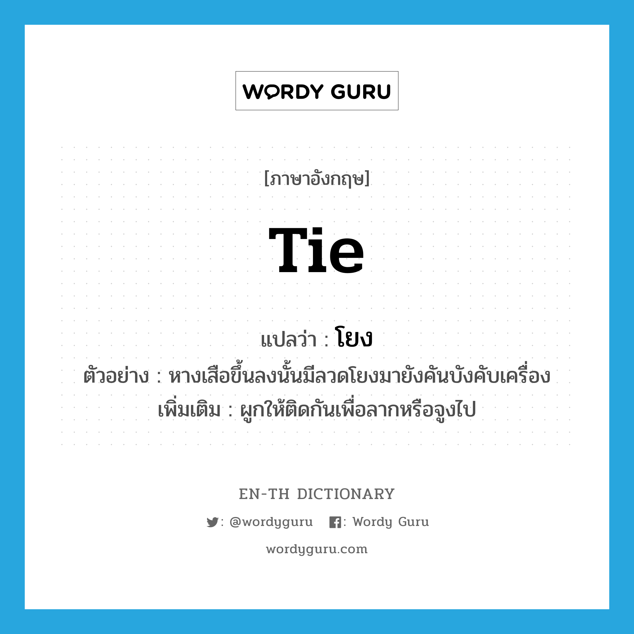 โยง ภาษาอังกฤษ?, คำศัพท์ภาษาอังกฤษ โยง แปลว่า tie ประเภท V ตัวอย่าง หางเสือขึ้นลงนั้นมีลวดโยงมายังคันบังคับเครื่อง เพิ่มเติม ผูกให้ติดกันเพื่อลากหรือจูงไป หมวด V