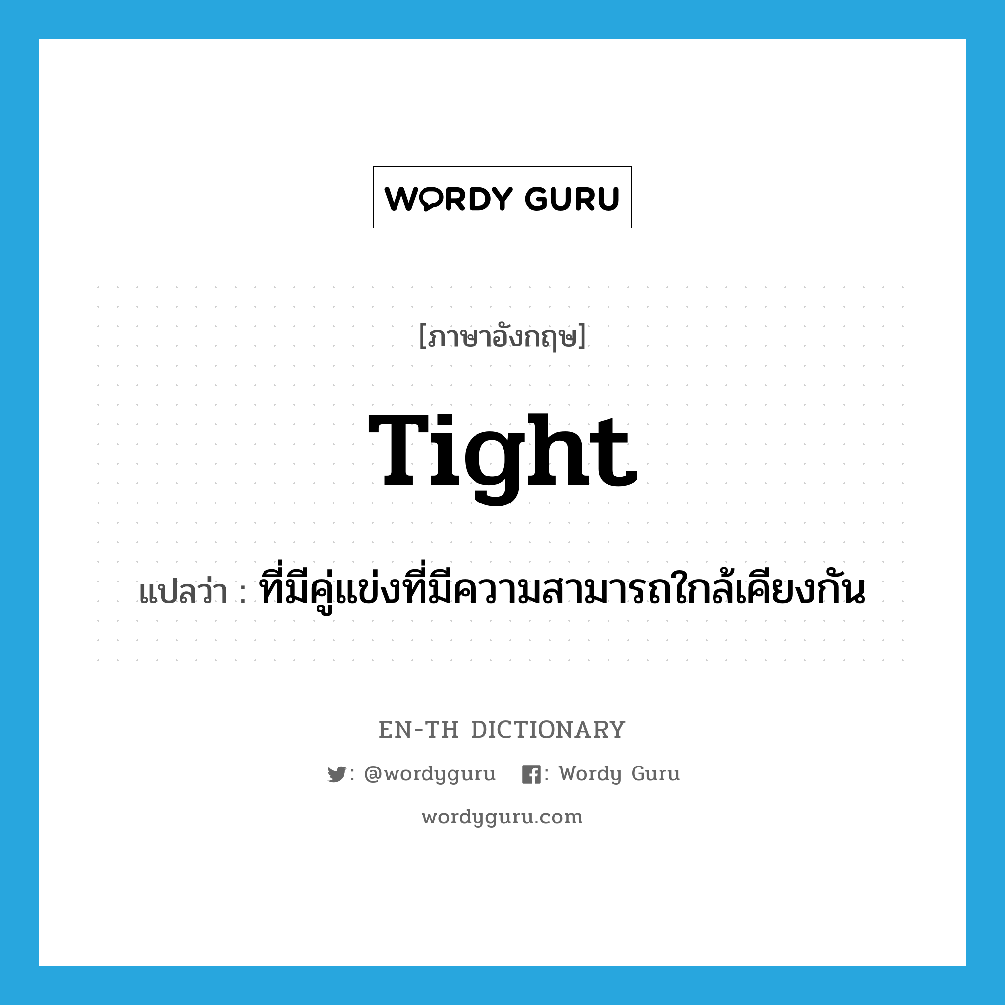 tight แปลว่า?, คำศัพท์ภาษาอังกฤษ tight แปลว่า ที่มีคู่แข่งที่มีความสามารถใกล้เคียงกัน ประเภท ADJ หมวด ADJ