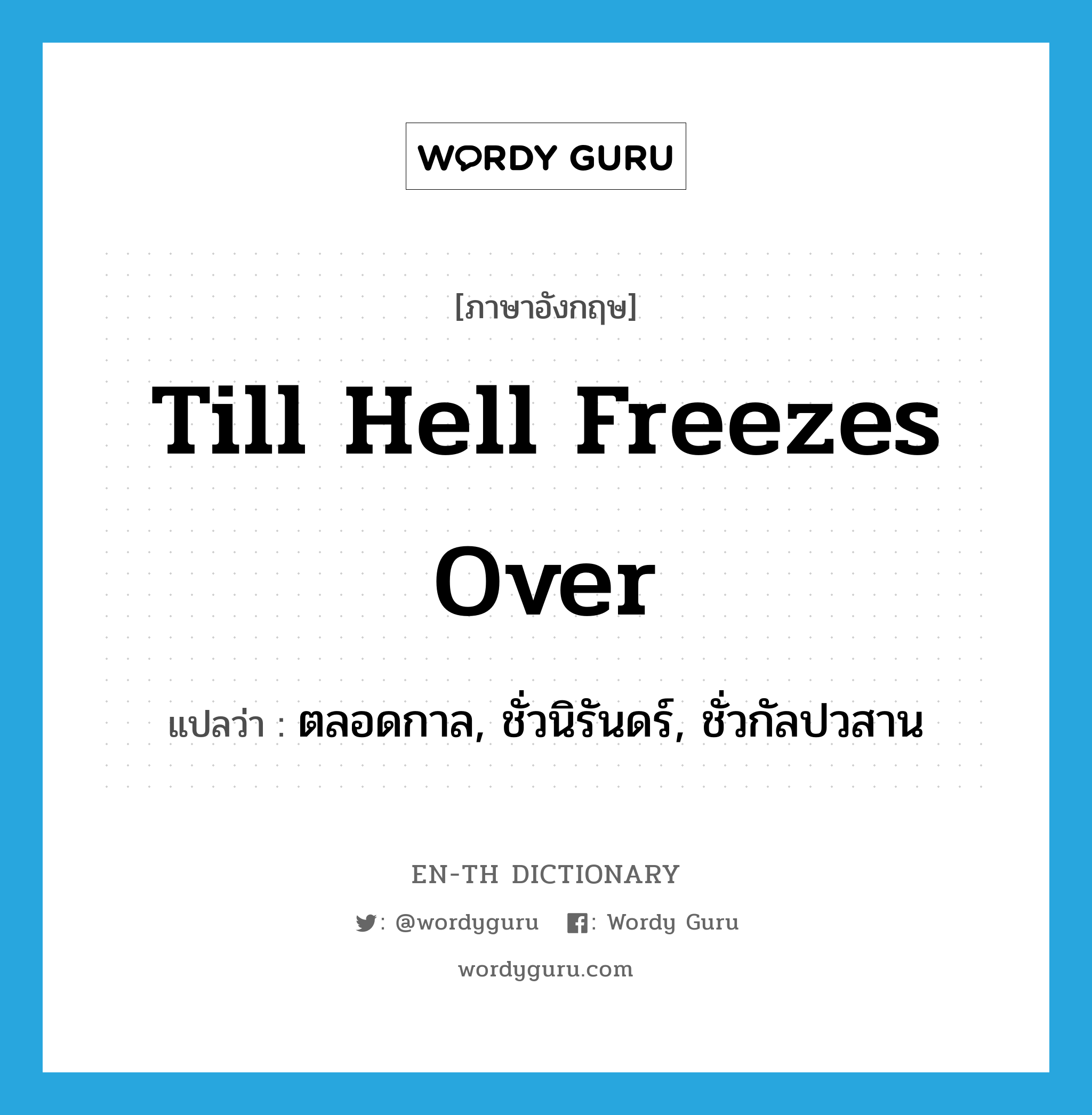 till hell freezes over แปลว่า?, คำศัพท์ภาษาอังกฤษ till hell freezes over แปลว่า ตลอดกาล, ชั่วนิรันดร์, ชั่วกัลปวสาน ประเภท SL หมวด SL