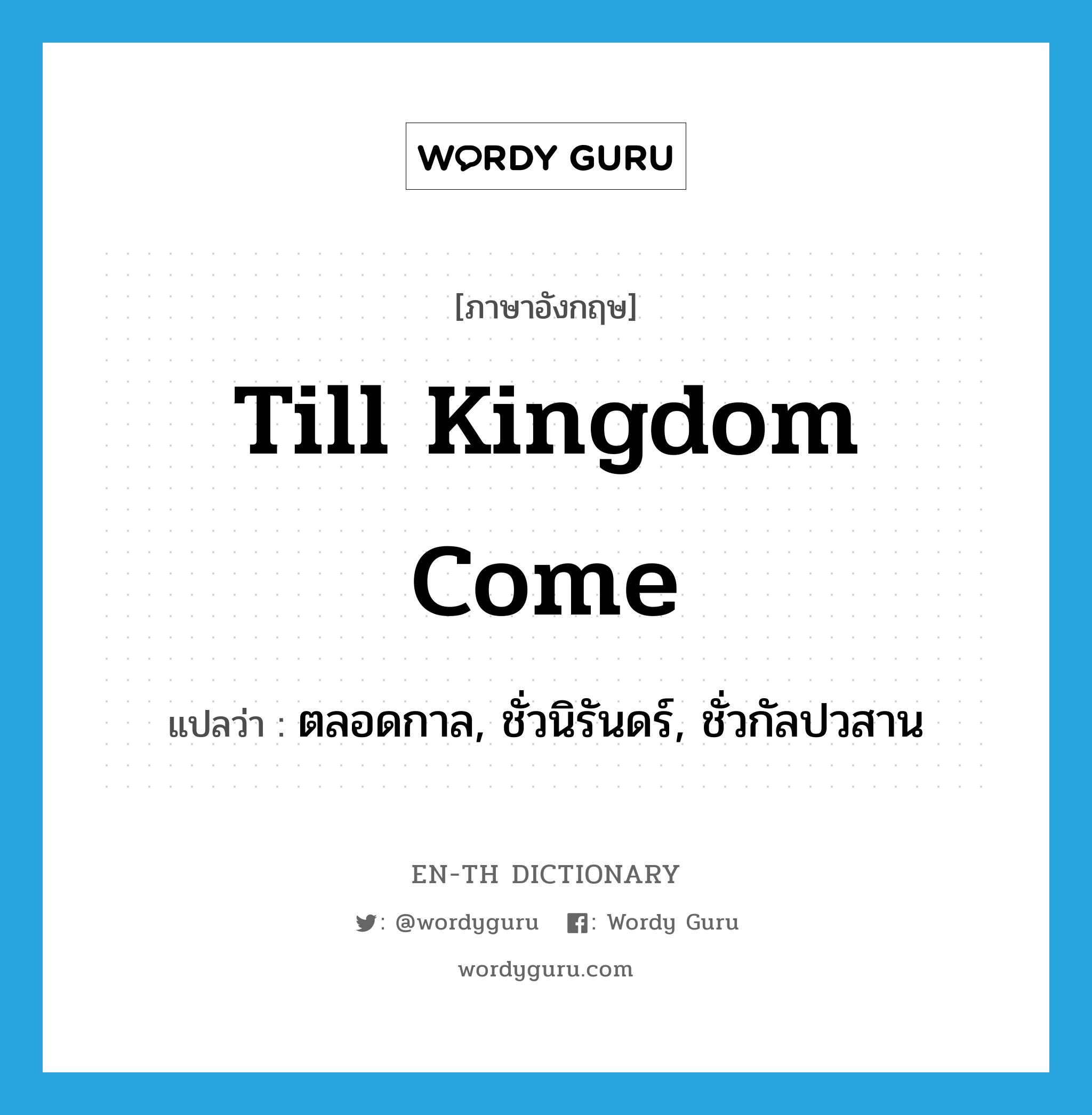 till kingdom come แปลว่า?, คำศัพท์ภาษาอังกฤษ till kingdom come แปลว่า ตลอดกาล, ชั่วนิรันดร์, ชั่วกัลปวสาน ประเภท SL หมวด SL