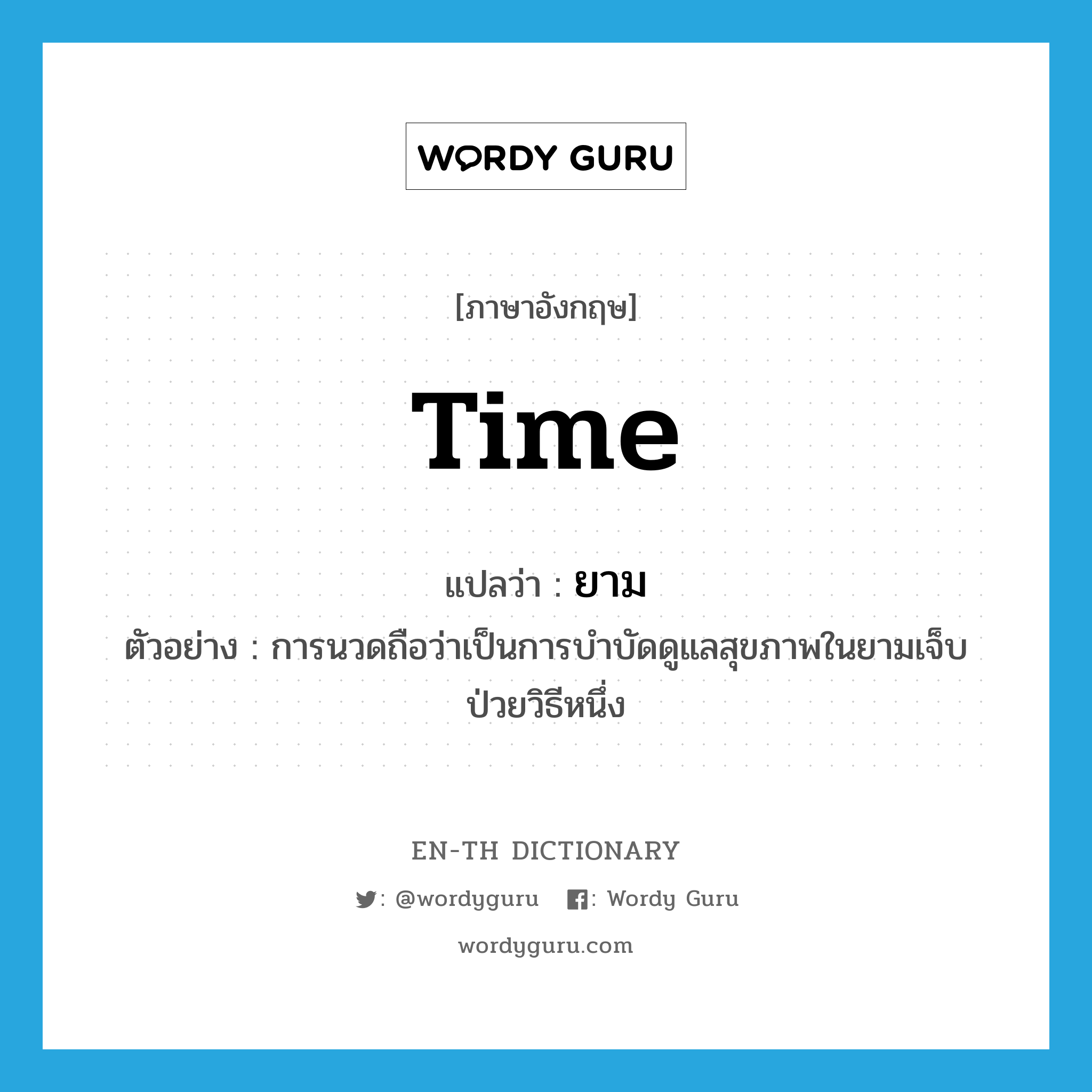 time แปลว่า?, คำศัพท์ภาษาอังกฤษ time แปลว่า ยาม ประเภท N ตัวอย่าง การนวดถือว่าเป็นการบำบัดดูแลสุขภาพในยามเจ็บป่วยวิธีหนึ่ง หมวด N