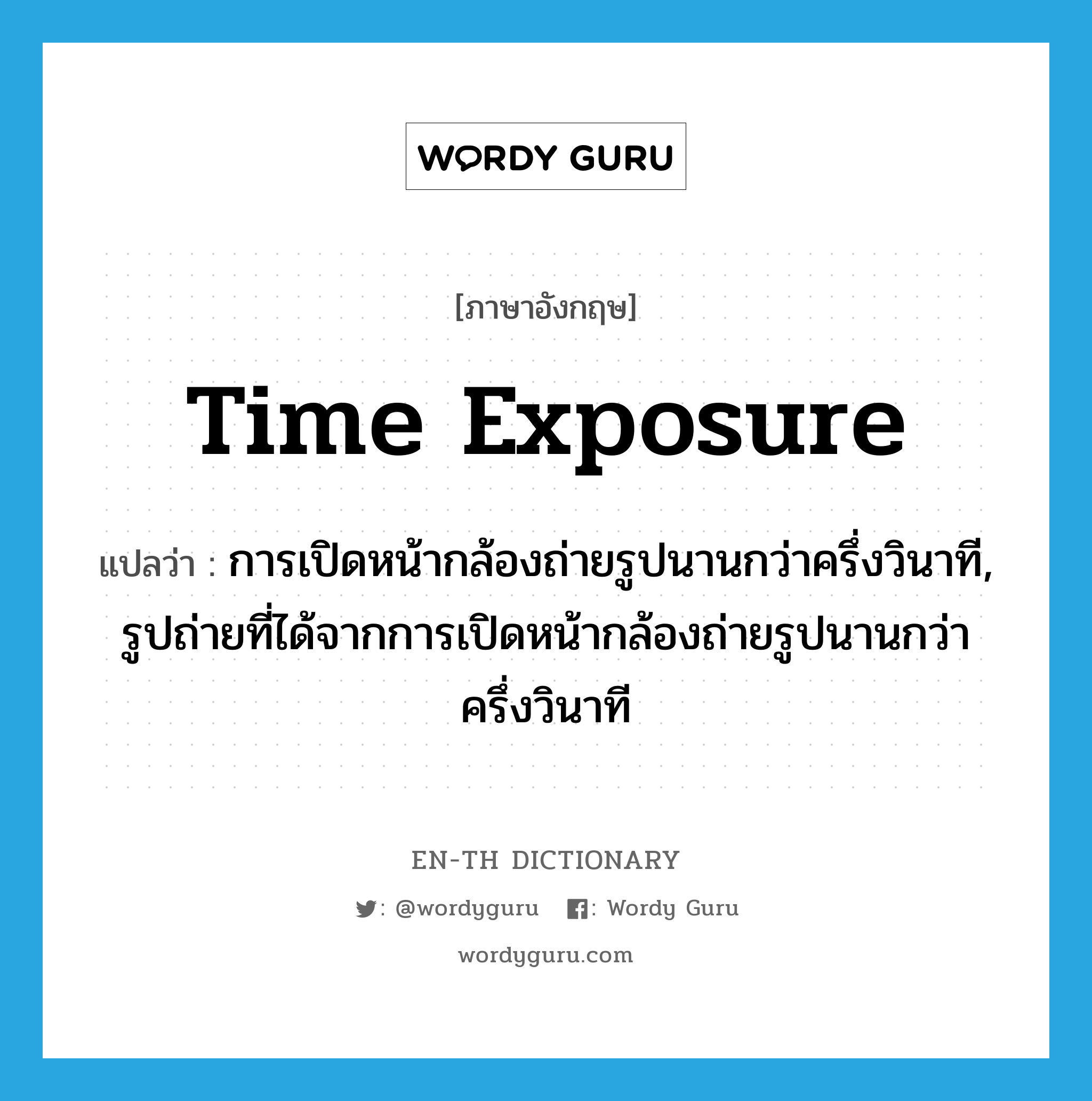 time exposure แปลว่า?, คำศัพท์ภาษาอังกฤษ time exposure แปลว่า การเปิดหน้ากล้องถ่ายรูปนานกว่าครึ่งวินาที, รูปถ่ายที่ได้จากการเปิดหน้ากล้องถ่ายรูปนานกว่าครึ่งวินาที ประเภท N หมวด N