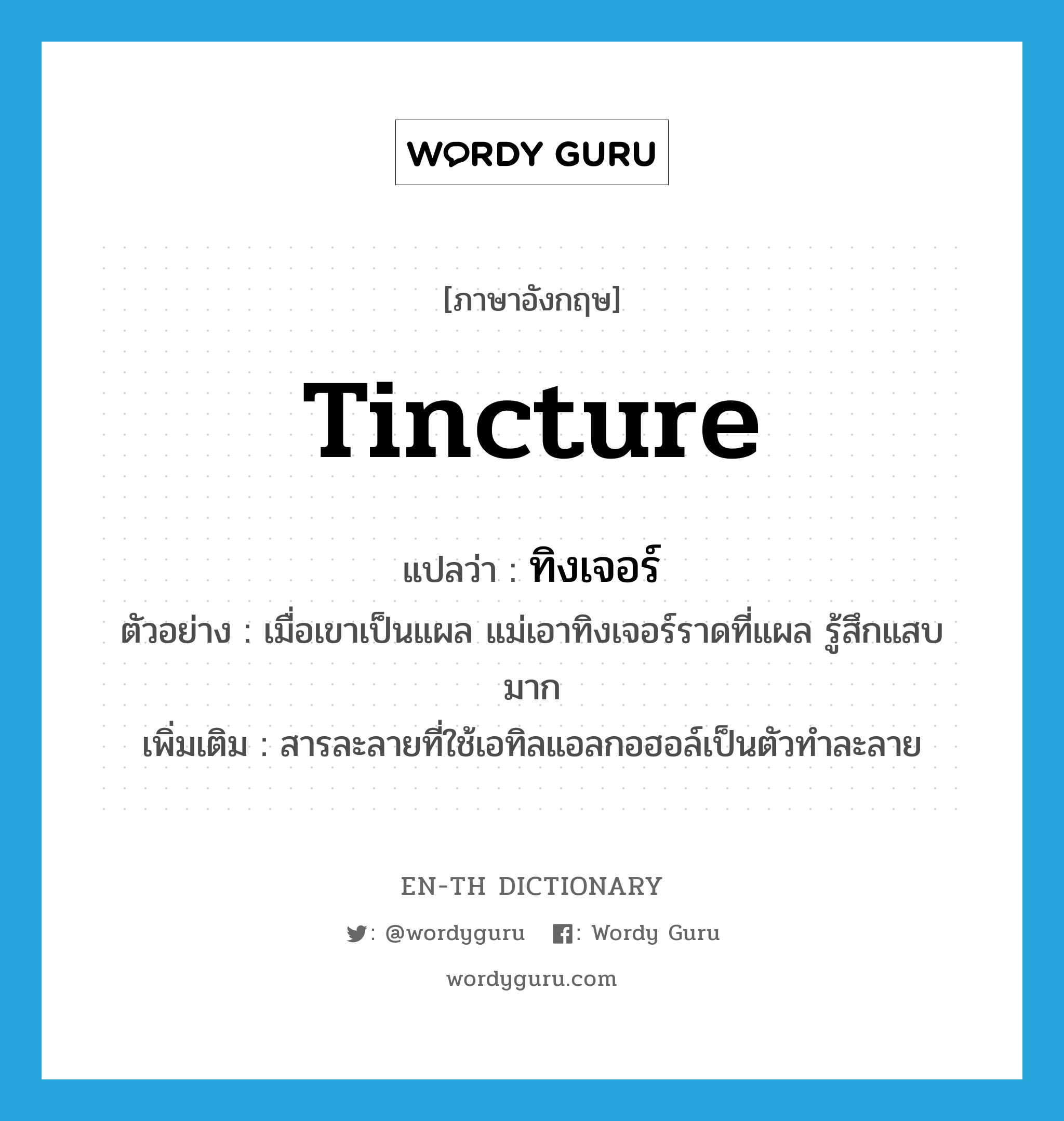 tincture แปลว่า?, คำศัพท์ภาษาอังกฤษ tincture แปลว่า ทิงเจอร์ ประเภท N ตัวอย่าง เมื่อเขาเป็นแผล แม่เอาทิงเจอร์ราดที่แผล รู้สึกแสบมาก เพิ่มเติม สารละลายที่ใช้เอทิลแอลกอฮอล์เป็นตัวทำละลาย หมวด N