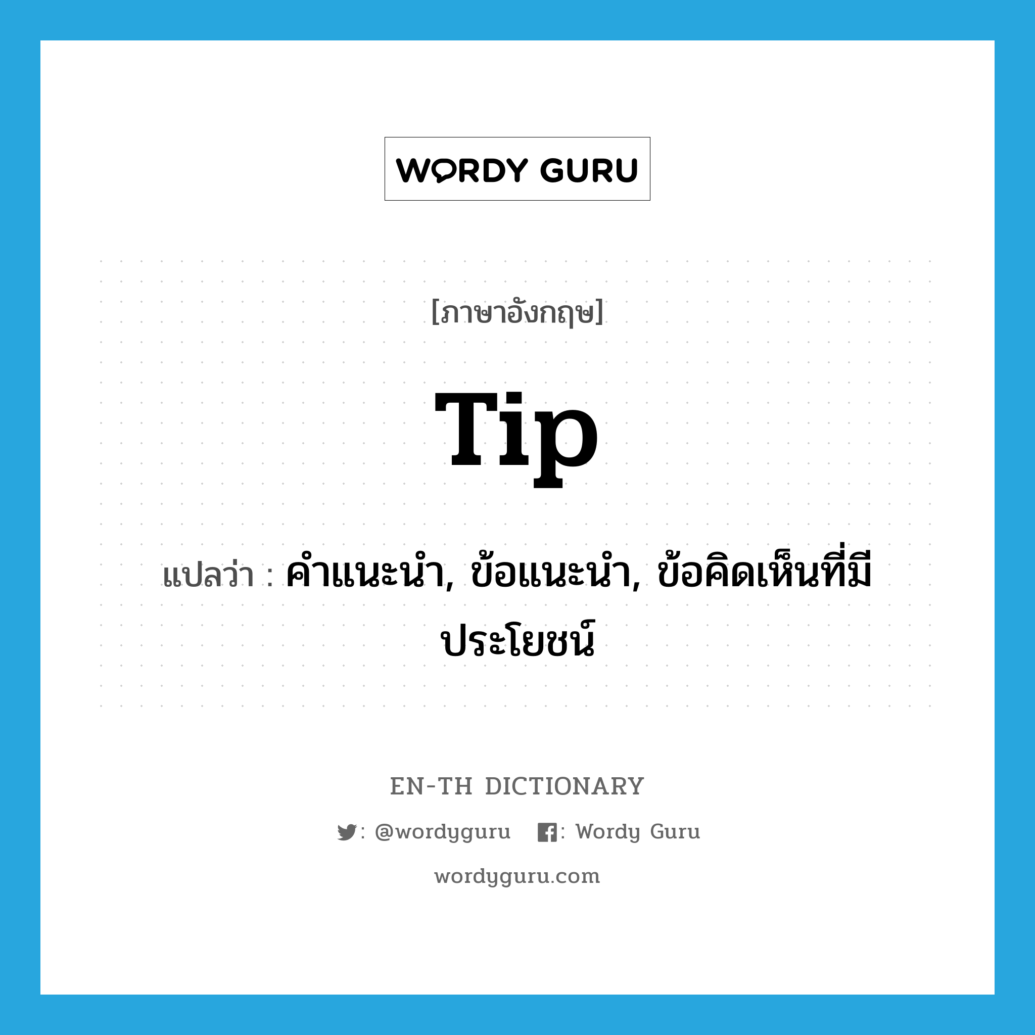 tip แปลว่า?, คำศัพท์ภาษาอังกฤษ tip แปลว่า คำแนะนำ, ข้อแนะนำ, ข้อคิดเห็นที่มีประโยชน์ ประเภท N หมวด N