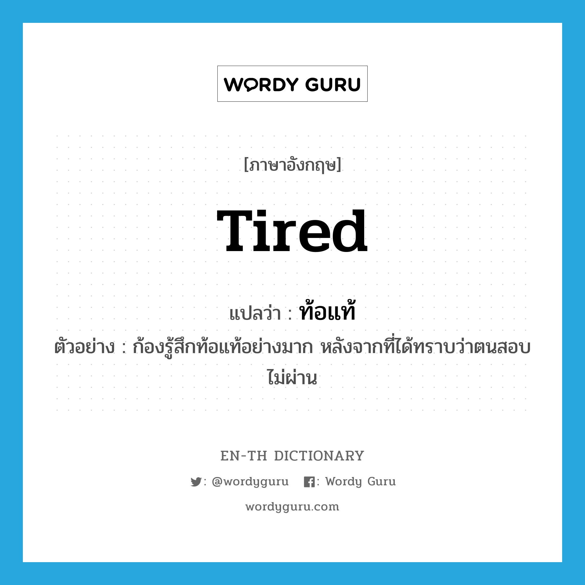 tired แปลว่า?, คำศัพท์ภาษาอังกฤษ tired แปลว่า ท้อแท้ ประเภท V ตัวอย่าง ก้องรู้สึกท้อแท้อย่างมาก หลังจากที่ได้ทราบว่าตนสอบไม่ผ่าน หมวด V