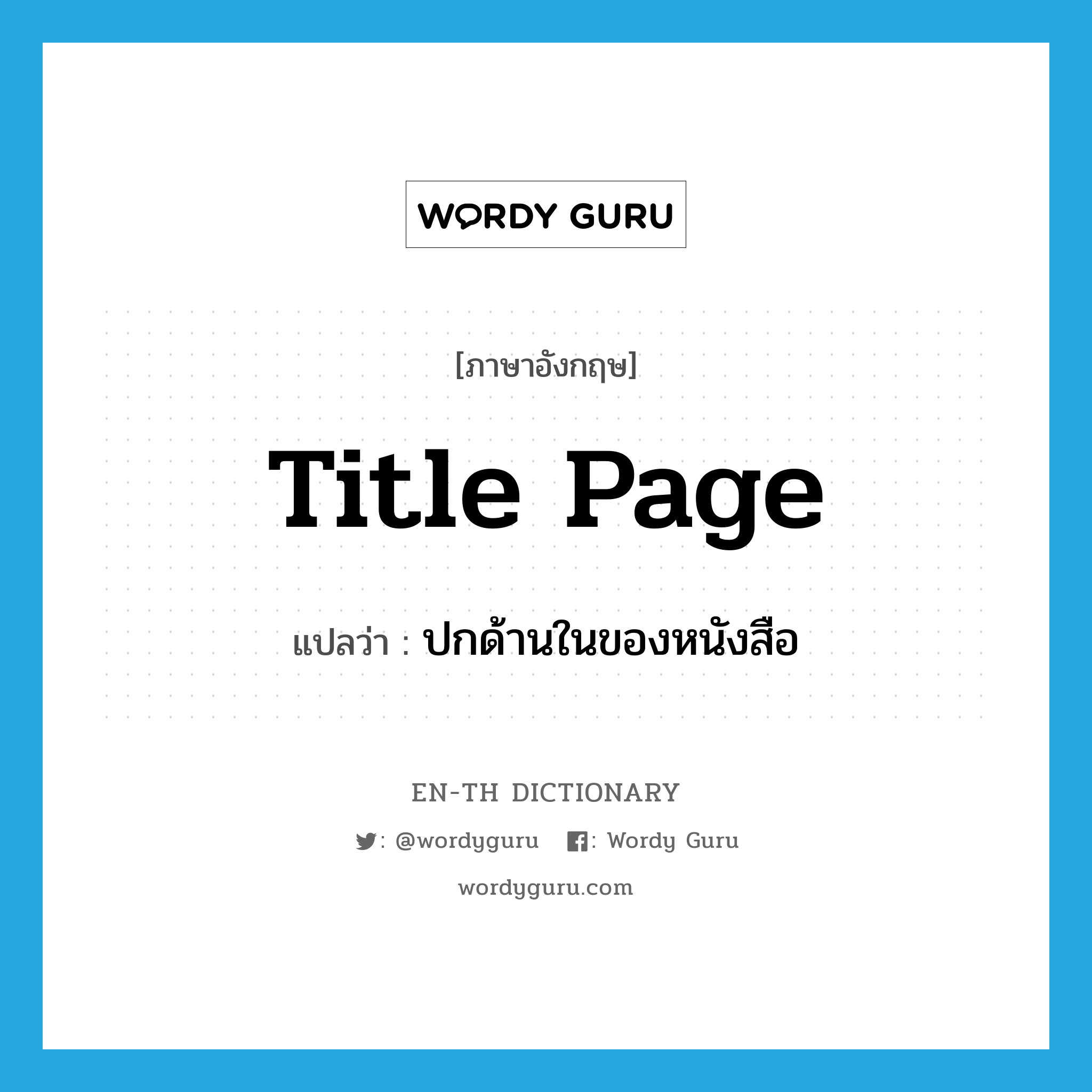 title page แปลว่า?, คำศัพท์ภาษาอังกฤษ title page แปลว่า ปกด้านในของหนังสือ ประเภท N หมวด N