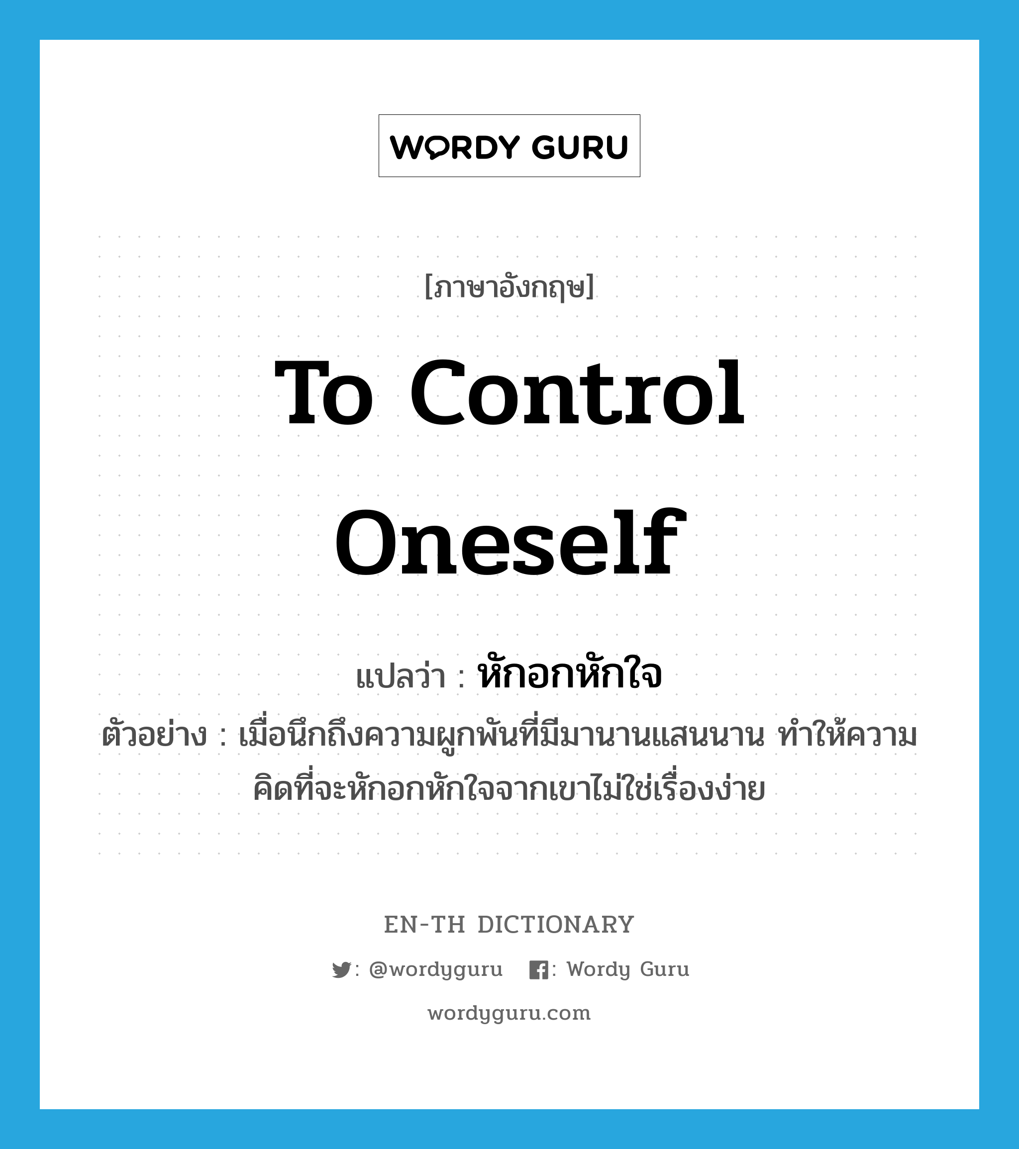 to control oneself แปลว่า?, คำศัพท์ภาษาอังกฤษ to control oneself แปลว่า หักอกหักใจ ประเภท V ตัวอย่าง เมื่อนึกถึงความผูกพันที่มีมานานแสนนาน ทำให้ความคิดที่จะหักอกหักใจจากเขาไม่ใช่เรื่องง่าย หมวด V