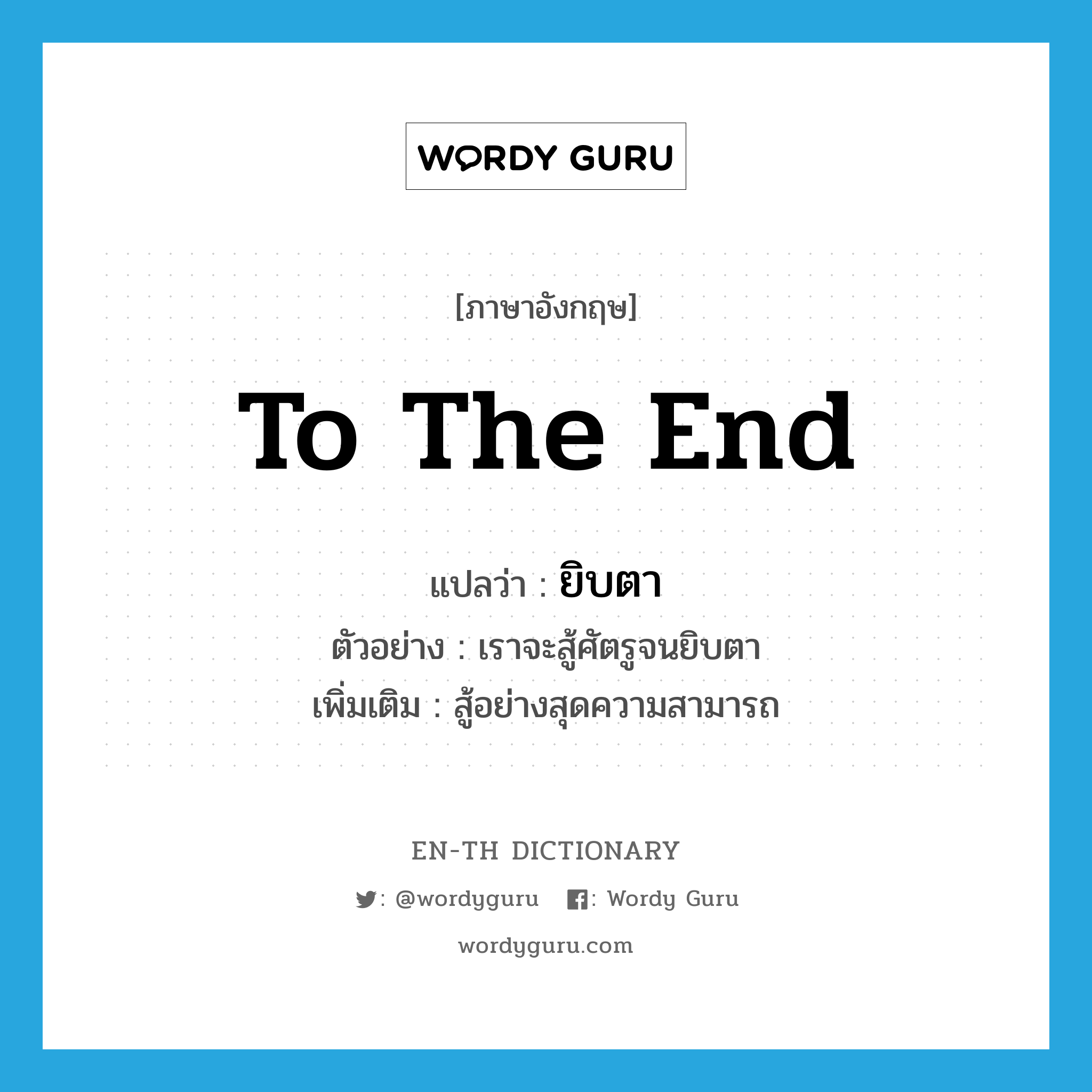 to the end แปลว่า?, คำศัพท์ภาษาอังกฤษ to the end แปลว่า ยิบตา ประเภท ADV ตัวอย่าง เราจะสู้ศัตรูจนยิบตา เพิ่มเติม สู้อย่างสุดความสามารถ หมวด ADV