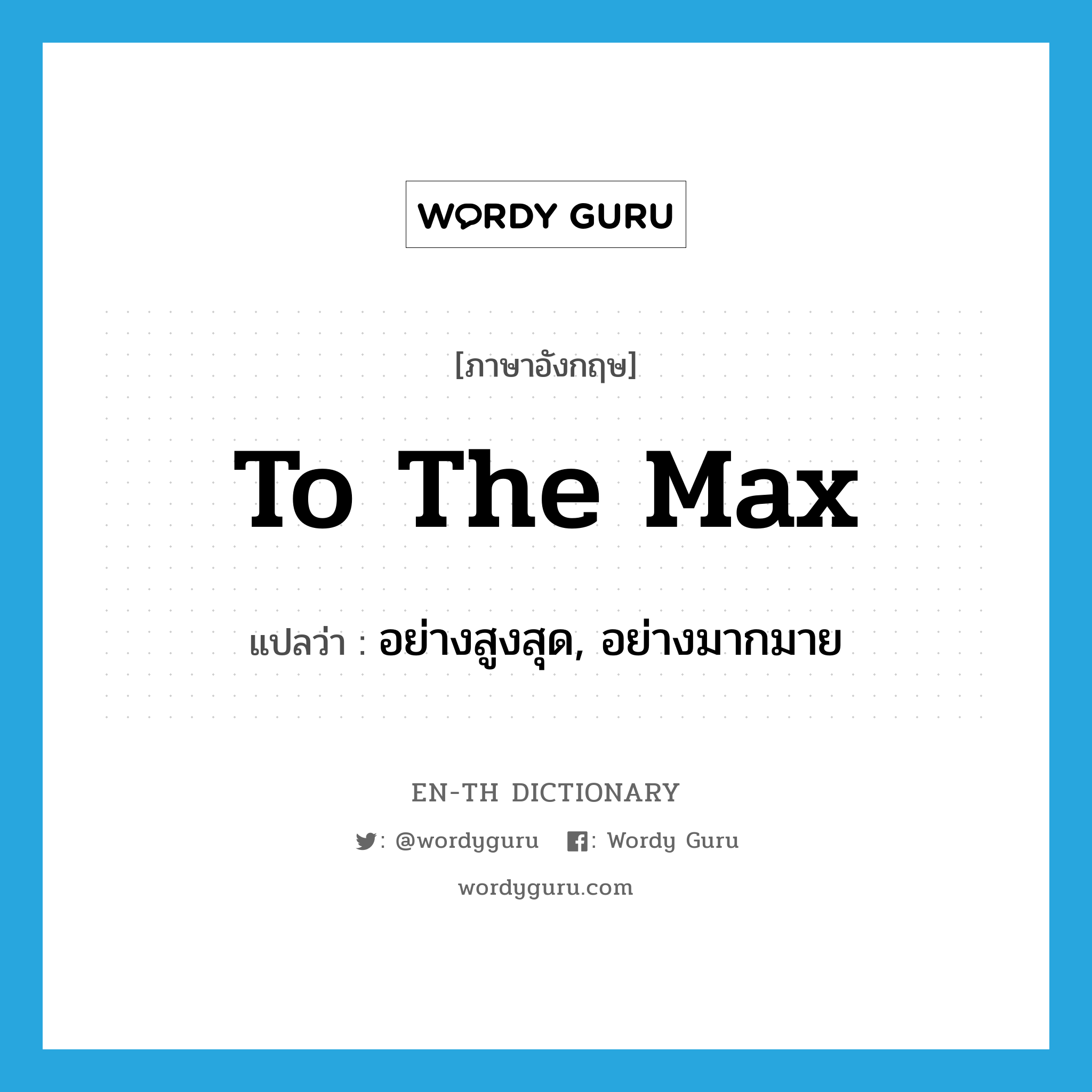 to the max แปลว่า?, คำศัพท์ภาษาอังกฤษ to the max แปลว่า อย่างสูงสุด, อย่างมากมาย ประเภท SL หมวด SL