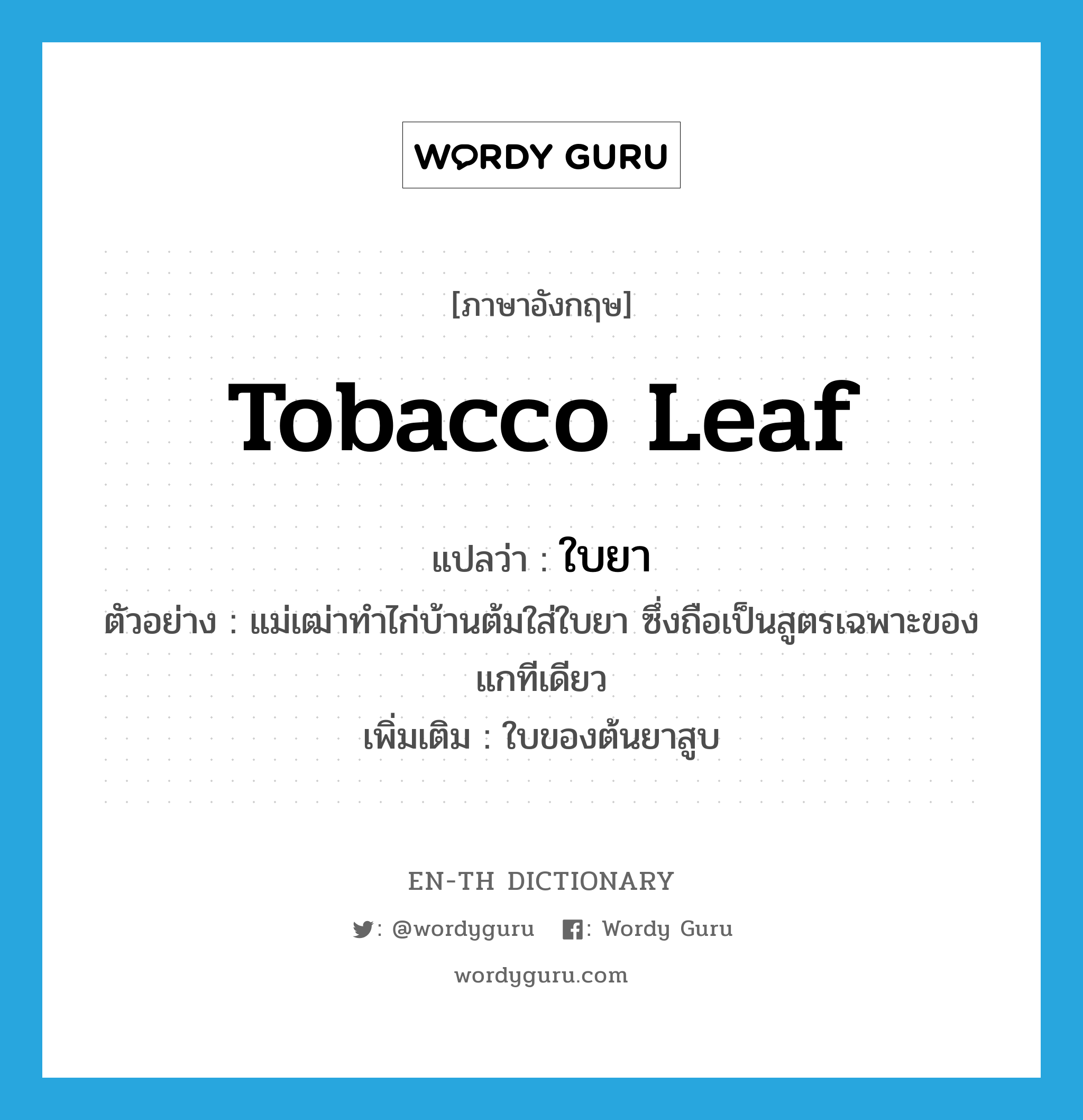 tobacco leaf แปลว่า?, คำศัพท์ภาษาอังกฤษ tobacco leaf แปลว่า ใบยา ประเภท N ตัวอย่าง แม่เฒ่าทำไก่บ้านต้มใส่ใบยา ซึ่งถือเป็นสูตรเฉพาะของแกทีเดียว เพิ่มเติม ใบของต้นยาสูบ หมวด N