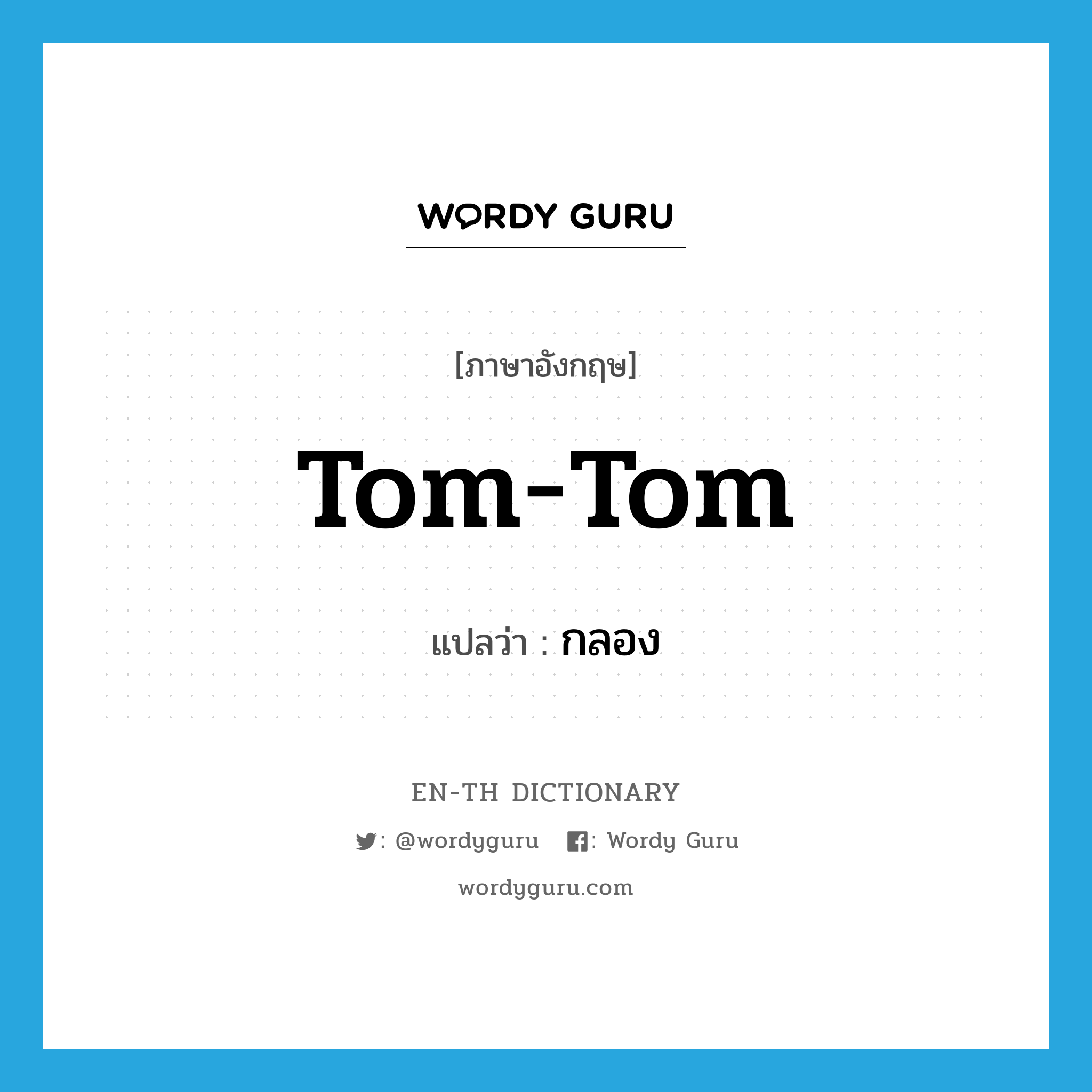 กลอง ภาษาอังกฤษ?, คำศัพท์ภาษาอังกฤษ กลอง แปลว่า tom-tom ประเภท N หมวด N