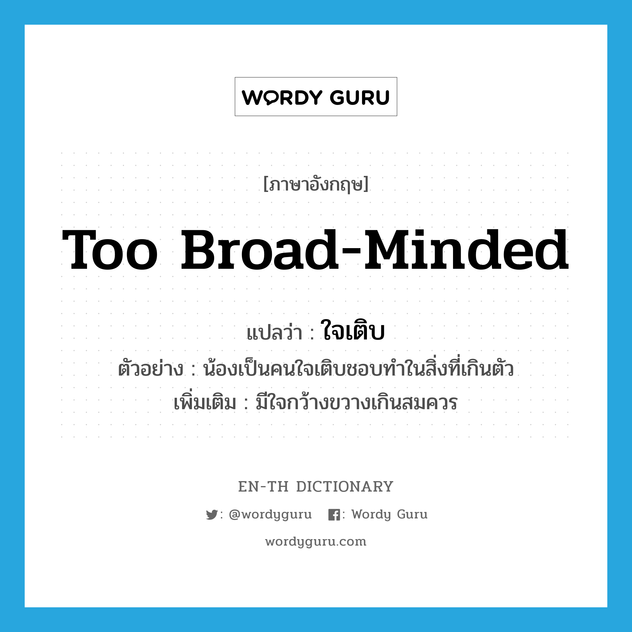 too broad-minded แปลว่า?, คำศัพท์ภาษาอังกฤษ too broad-minded แปลว่า ใจเติบ ประเภท ADJ ตัวอย่าง น้องเป็นคนใจเติบชอบทำในสิ่งที่เกินตัว เพิ่มเติม มีใจกว้างขวางเกินสมควร หมวด ADJ