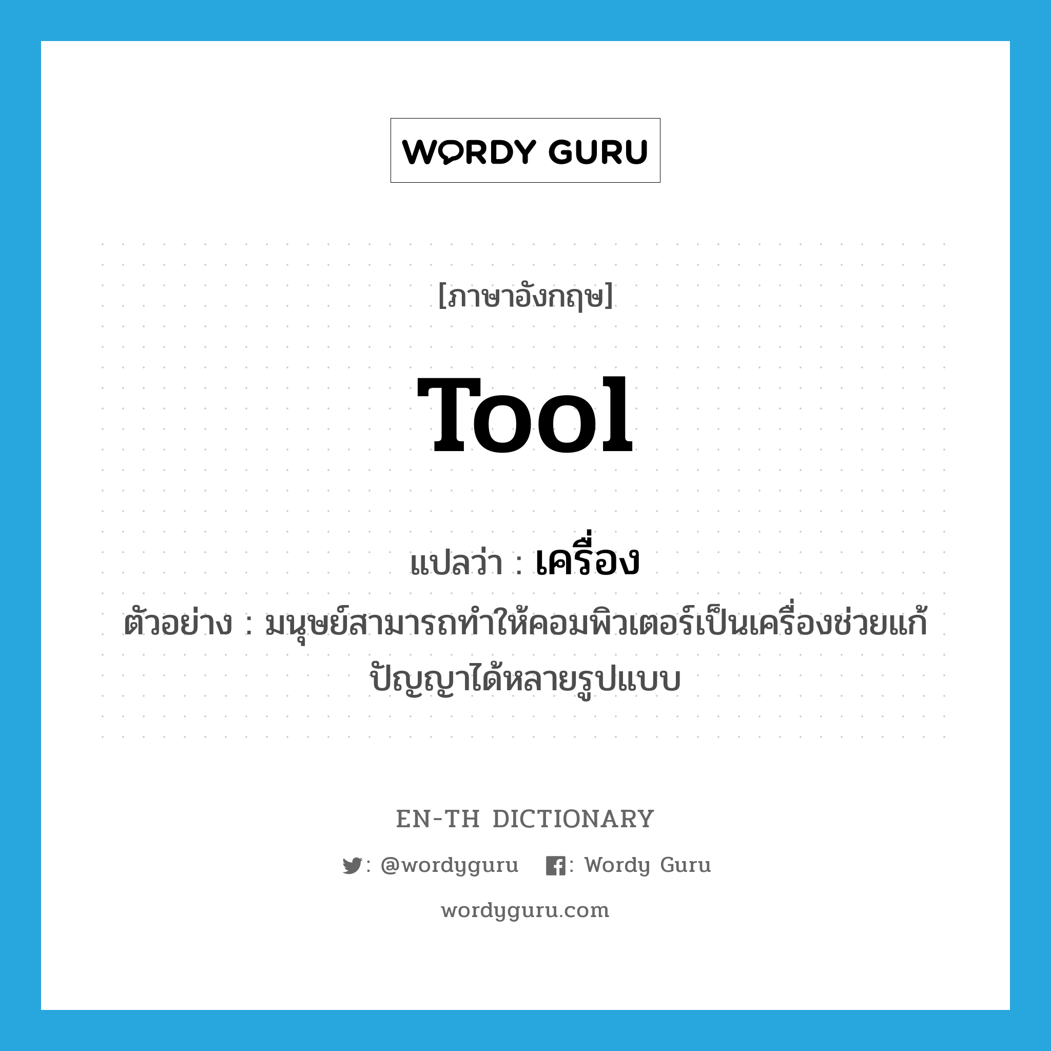 tool แปลว่า?, คำศัพท์ภาษาอังกฤษ tool แปลว่า เครื่อง ประเภท N ตัวอย่าง มนุษย์สามารถทำให้คอมพิวเตอร์เป็นเครื่องช่วยแก้ปัญญาได้หลายรูปแบบ หมวด N