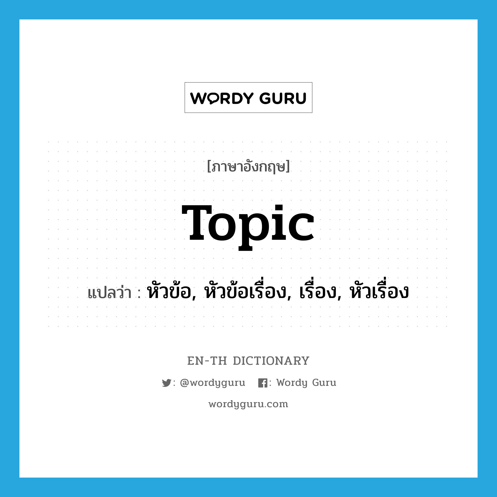 topic แปลว่า?, คำศัพท์ภาษาอังกฤษ topic แปลว่า หัวข้อ, หัวข้อเรื่อง, เรื่อง, หัวเรื่อง ประเภท N หมวด N