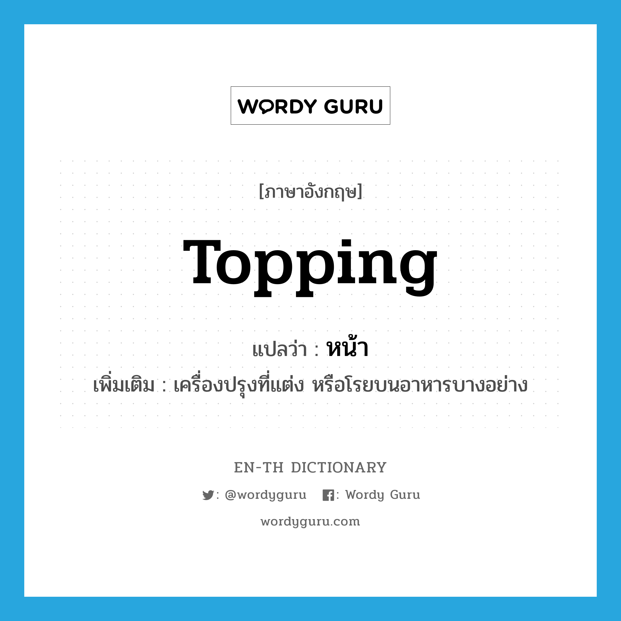 topping แปลว่า?, คำศัพท์ภาษาอังกฤษ topping แปลว่า หน้า ประเภท N เพิ่มเติม เครื่องปรุงที่แต่ง หรือโรยบนอาหารบางอย่าง หมวด N