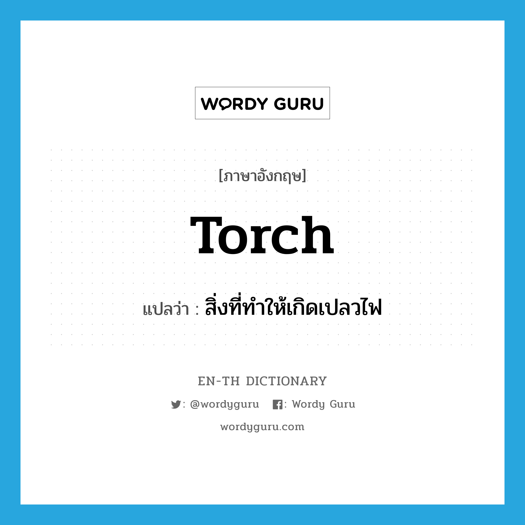 torch แปลว่า?, คำศัพท์ภาษาอังกฤษ torch แปลว่า สิ่งที่ทำให้เกิดเปลวไฟ ประเภท N หมวด N