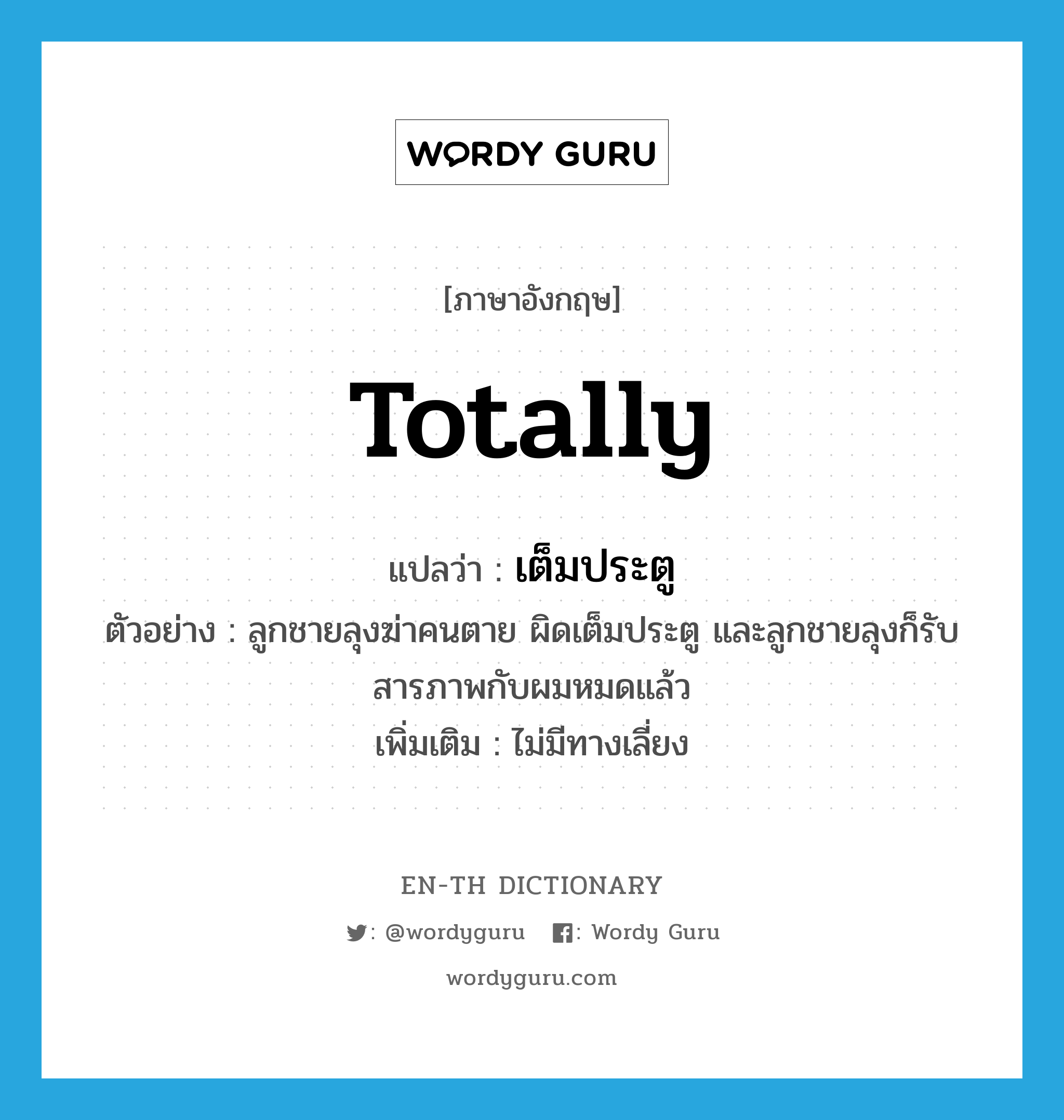 totally แปลว่า?, คำศัพท์ภาษาอังกฤษ totally แปลว่า เต็มประตู ประเภท ADV ตัวอย่าง ลูกชายลุงฆ่าคนตาย ผิดเต็มประตู และลูกชายลุงก็รับสารภาพกับผมหมดแล้ว เพิ่มเติม ไม่มีทางเลี่ยง หมวด ADV