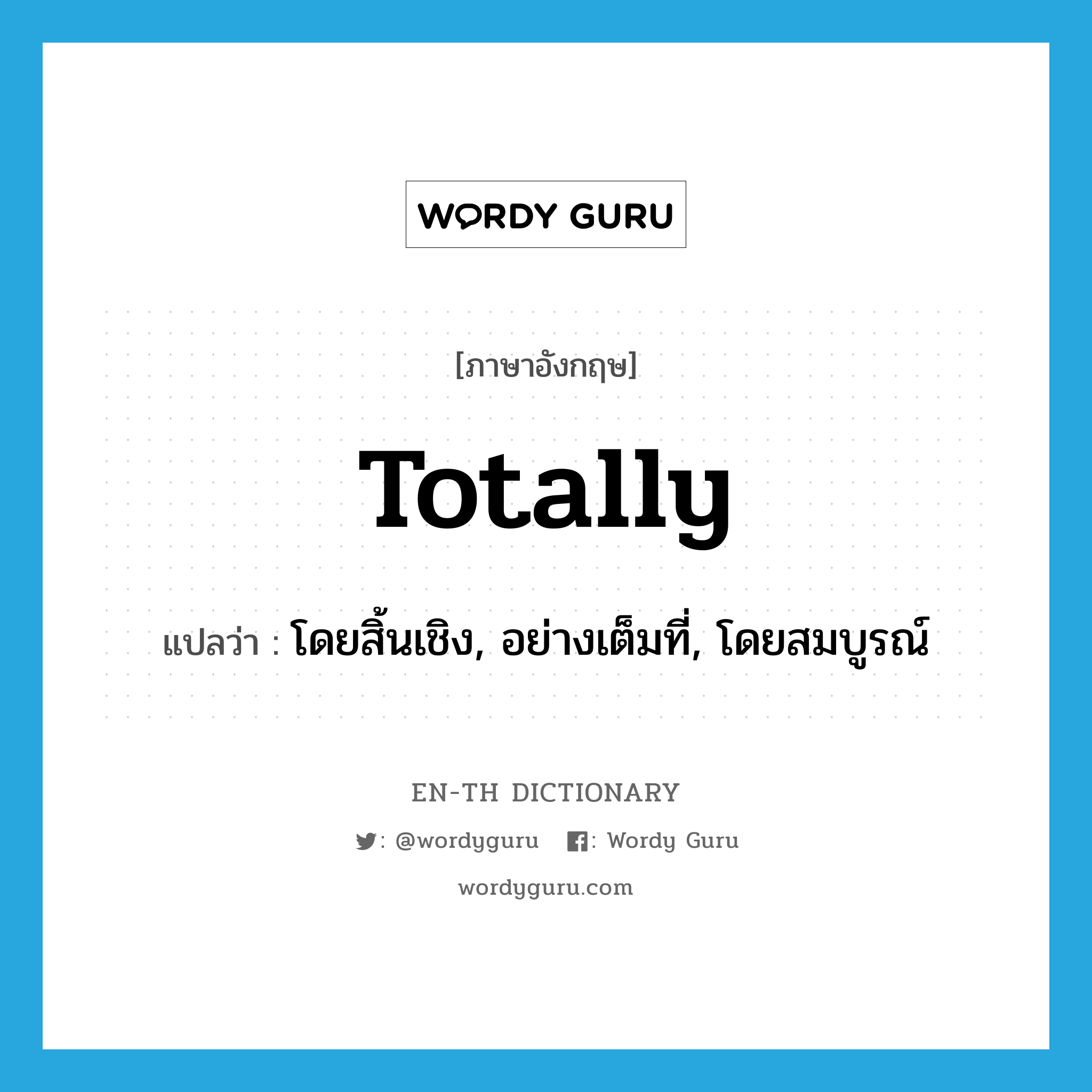 totally แปลว่า?, คำศัพท์ภาษาอังกฤษ totally แปลว่า โดยสิ้นเชิง, อย่างเต็มที่, โดยสมบูรณ์ ประเภท ADV หมวด ADV