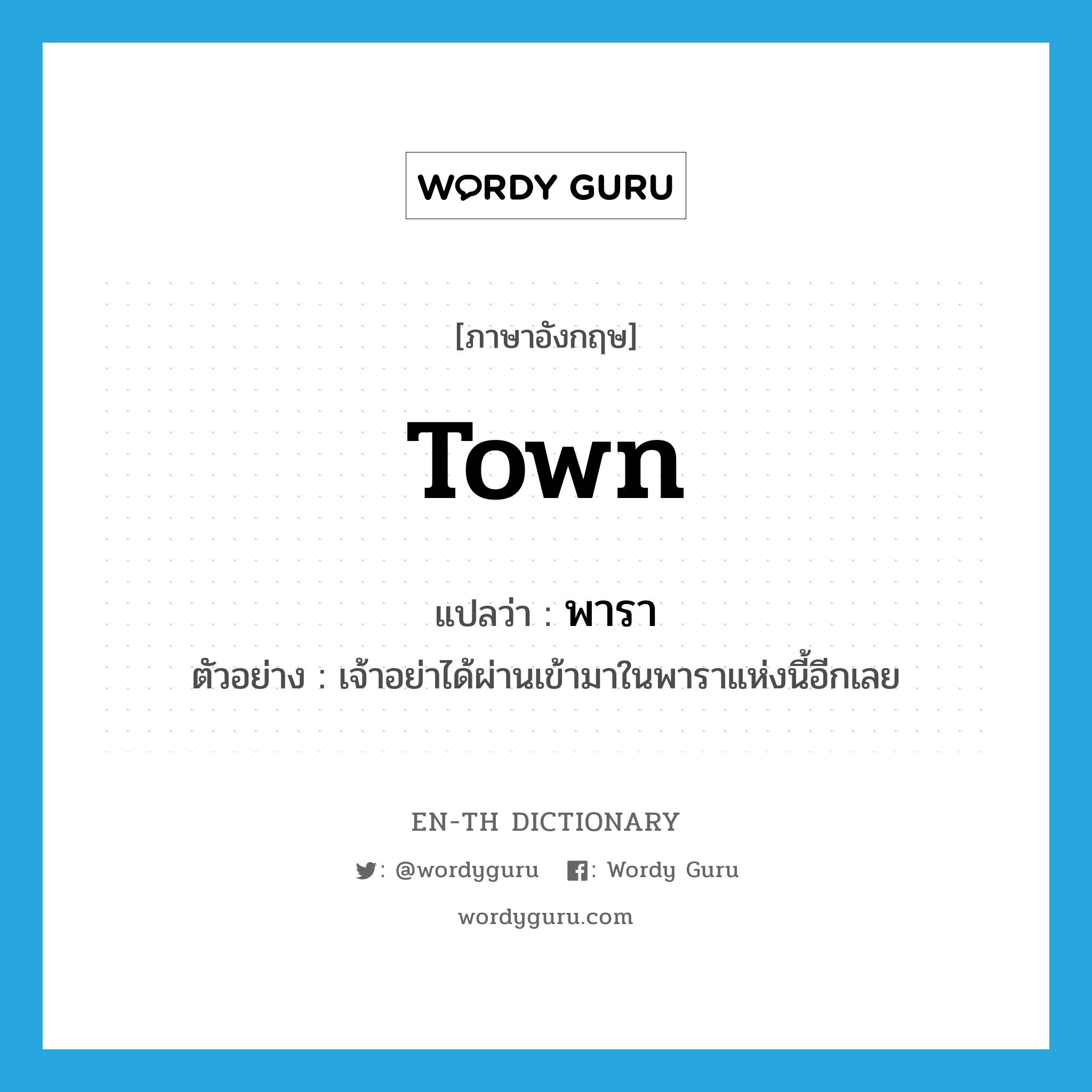 town แปลว่า?, คำศัพท์ภาษาอังกฤษ town แปลว่า พารา ประเภท N ตัวอย่าง เจ้าอย่าได้ผ่านเข้ามาในพาราแห่งนี้อีกเลย หมวด N