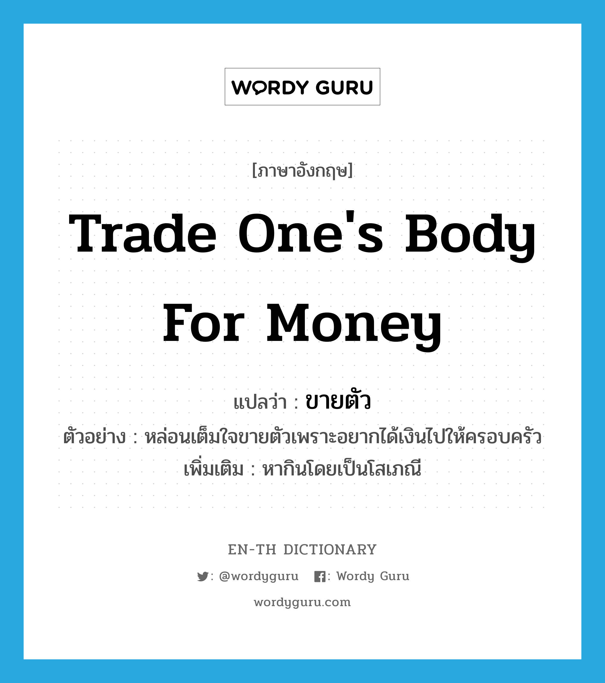 trade one&#39;s body for money แปลว่า?, คำศัพท์ภาษาอังกฤษ trade one&#39;s body for money แปลว่า ขายตัว ประเภท V ตัวอย่าง หล่อนเต็มใจขายตัวเพราะอยากได้เงินไปให้ครอบครัว เพิ่มเติม หากินโดยเป็นโสเภณี หมวด V