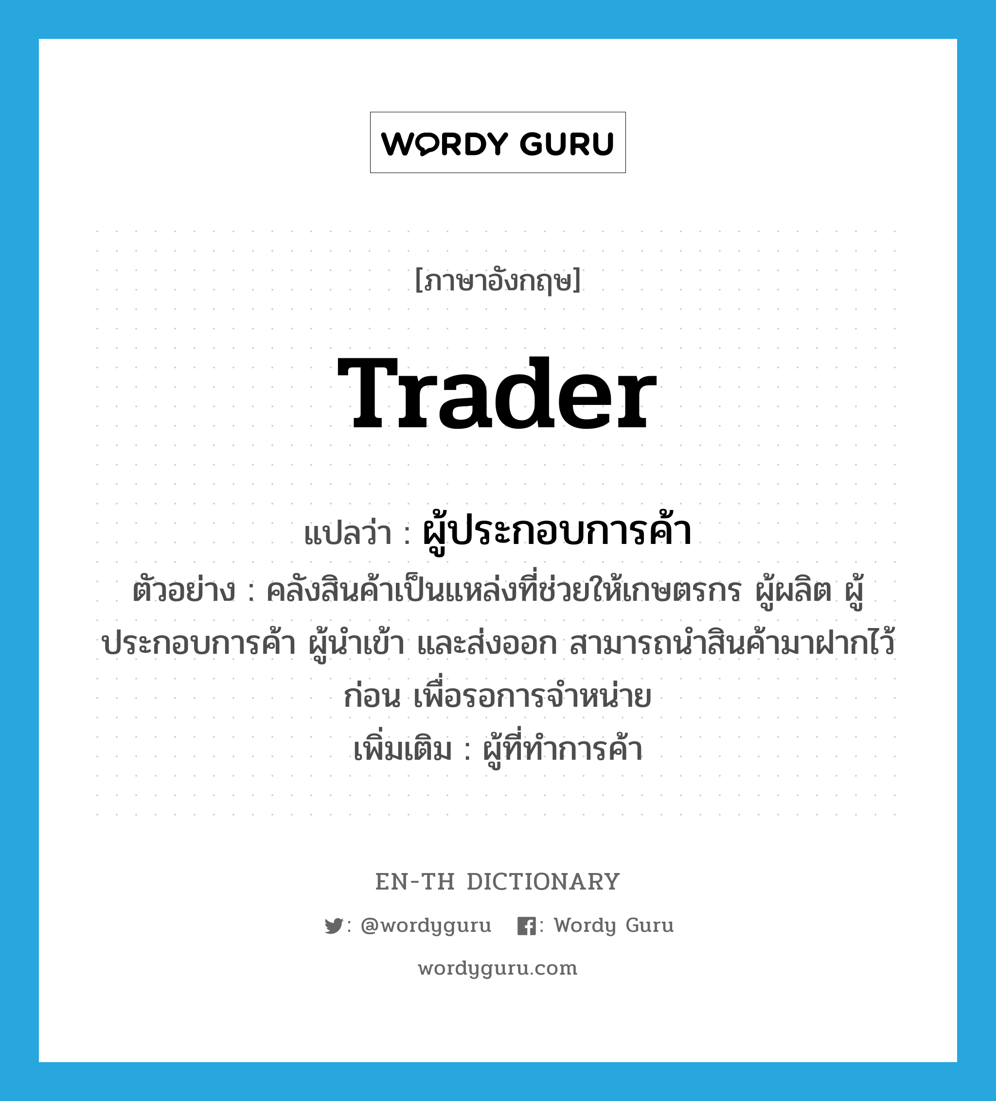 trader แปลว่า?, คำศัพท์ภาษาอังกฤษ trader แปลว่า ผู้ประกอบการค้า ประเภท N ตัวอย่าง คลังสินค้าเป็นแหล่งที่ช่วยให้เกษตรกร ผู้ผลิต ผู้ประกอบการค้า ผู้นำเข้า และส่งออก สามารถนำสินค้ามาฝากไว้ก่อน เพื่อรอการจำหน่าย เพิ่มเติม ผู้ที่ทำการค้า หมวด N