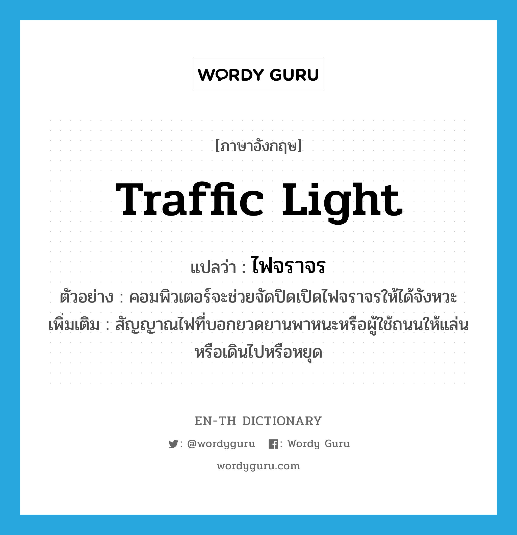 traffic light แปลว่า?, คำศัพท์ภาษาอังกฤษ traffic light แปลว่า ไฟจราจร ประเภท N ตัวอย่าง คอมพิวเตอร์จะช่วยจัดปิดเปิดไฟจราจรให้ได้จังหวะ เพิ่มเติม สัญญาณไฟที่บอกยวดยานพาหนะหรือผู้ใช้ถนนให้แล่นหรือเดินไปหรือหยุด หมวด N