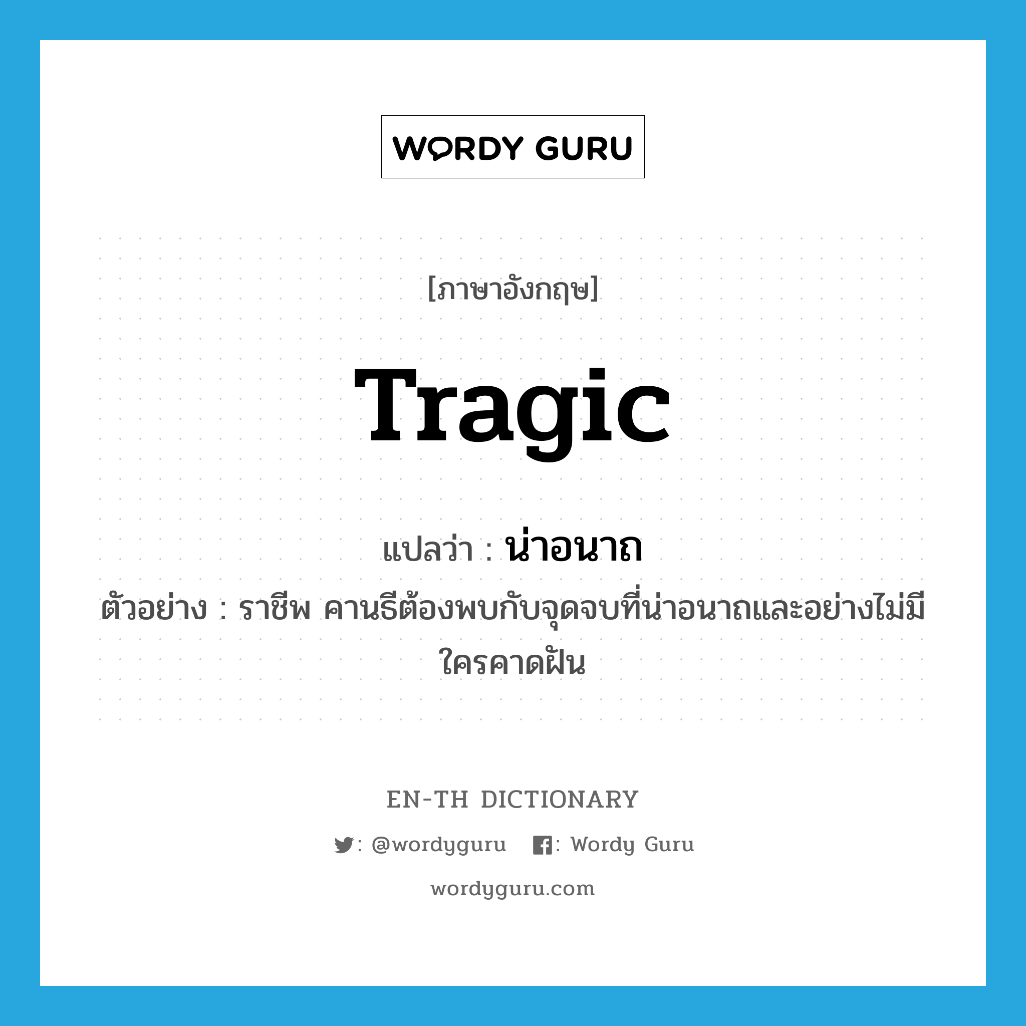 tragic แปลว่า?, คำศัพท์ภาษาอังกฤษ tragic แปลว่า น่าอนาถ ประเภท ADJ ตัวอย่าง ราชีพ คานธีต้องพบกับจุดจบที่น่าอนาถและอย่างไม่มีใครคาดฝัน หมวด ADJ