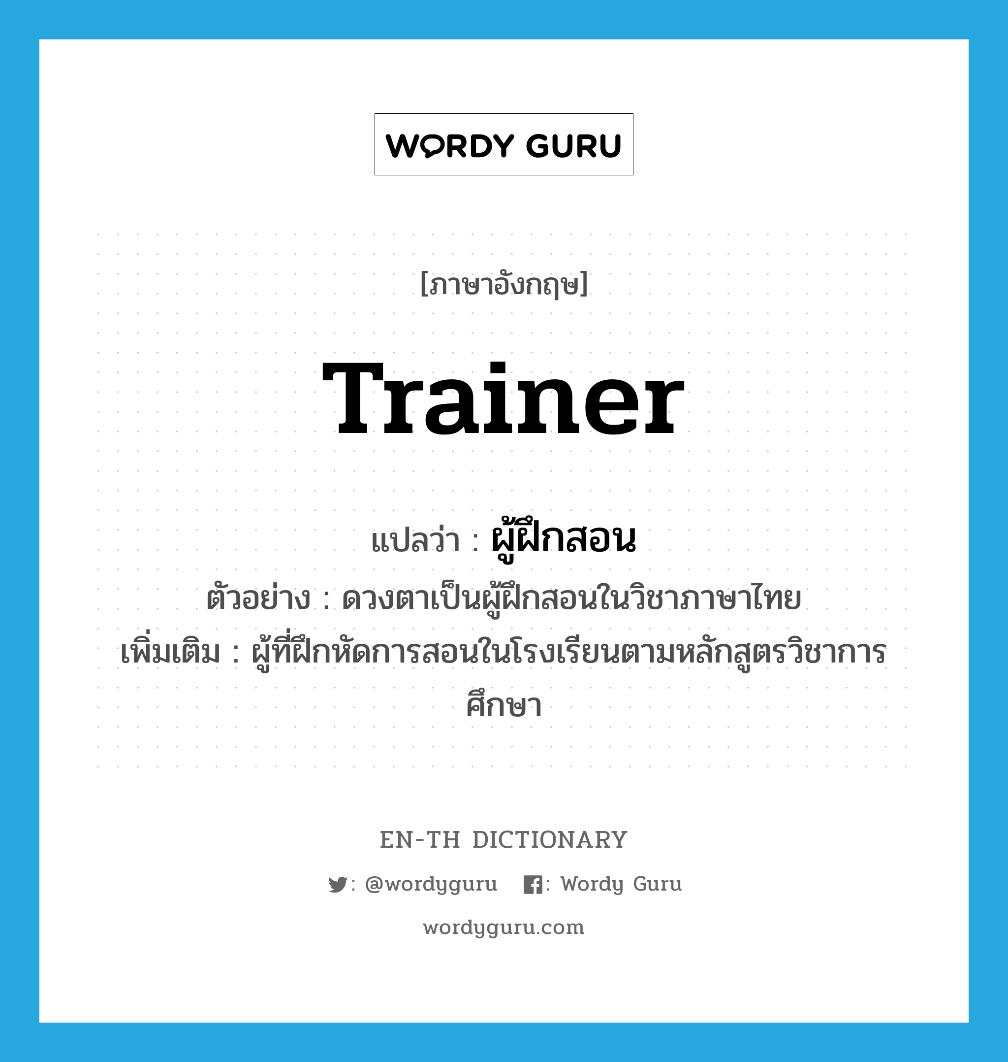 trainer แปลว่า?, คำศัพท์ภาษาอังกฤษ trainer แปลว่า ผู้ฝึกสอน ประเภท N ตัวอย่าง ดวงตาเป็นผู้ฝึกสอนในวิชาภาษาไทย เพิ่มเติม ผู้ที่ฝึกหัดการสอนในโรงเรียนตามหลักสูตรวิชาการศึกษา หมวด N