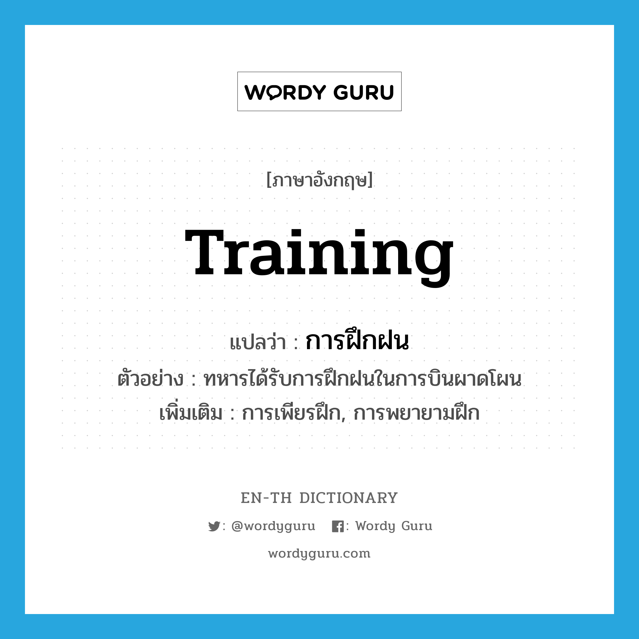 training แปลว่า?, คำศัพท์ภาษาอังกฤษ training แปลว่า การฝึกฝน ประเภท N ตัวอย่าง ทหารได้รับการฝึกฝนในการบินผาดโผน เพิ่มเติม การเพียรฝึก, การพยายามฝึก หมวด N