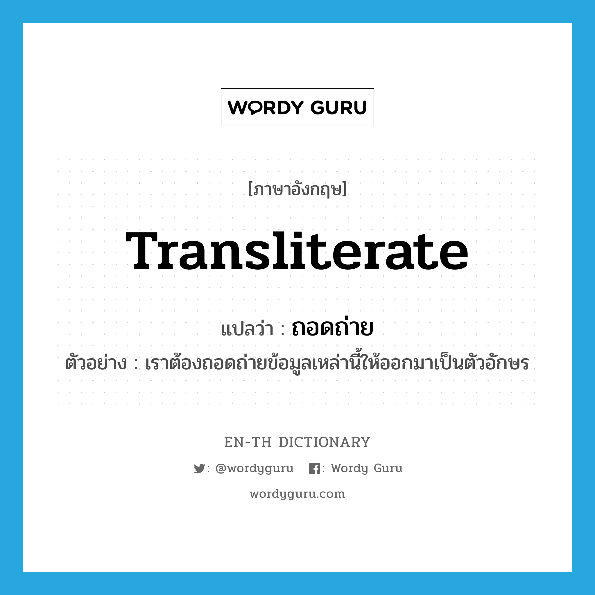 transliterate แปลว่า?, คำศัพท์ภาษาอังกฤษ transliterate แปลว่า ถอดถ่าย ประเภท V ตัวอย่าง เราต้องถอดถ่ายข้อมูลเหล่านี้ให้ออกมาเป็นตัวอักษร หมวด V