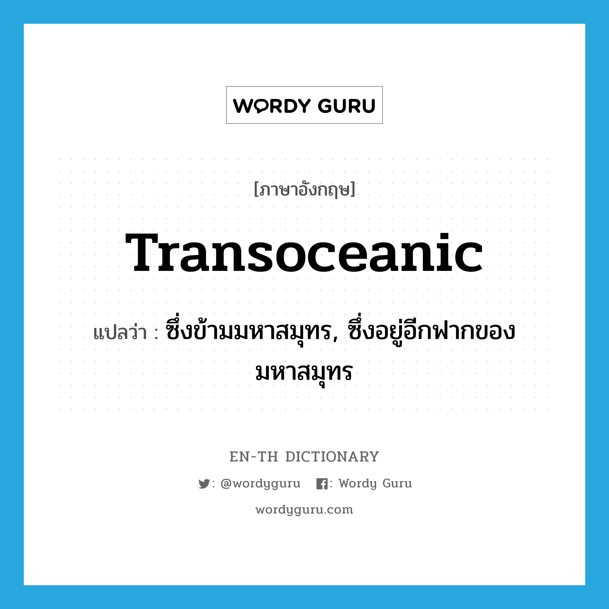 transoceanic แปลว่า?, คำศัพท์ภาษาอังกฤษ transoceanic แปลว่า ซึ่งข้ามมหาสมุทร, ซึ่งอยู่อีกฟากของมหาสมุทร ประเภท ADJ หมวด ADJ