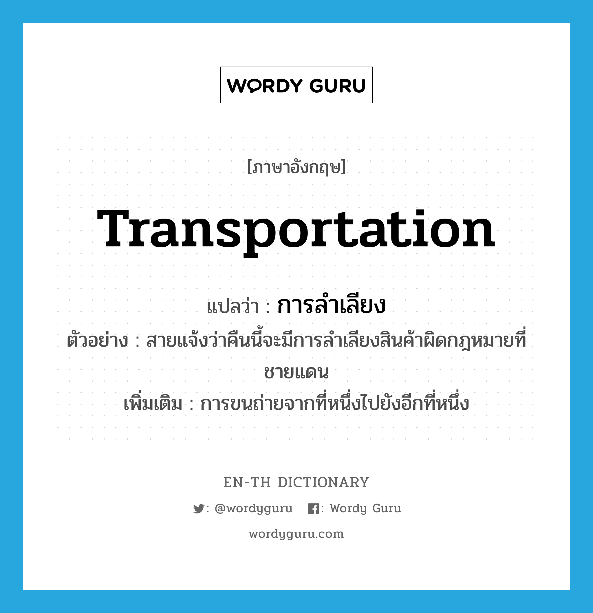 transportation แปลว่า?, คำศัพท์ภาษาอังกฤษ transportation แปลว่า การลำเลียง ประเภท N ตัวอย่าง สายแจ้งว่าคืนนี้จะมีการลำเลียงสินค้าผิดกฎหมายที่ชายแดน เพิ่มเติม การขนถ่ายจากที่หนึ่งไปยังอีกที่หนึ่ง หมวด N