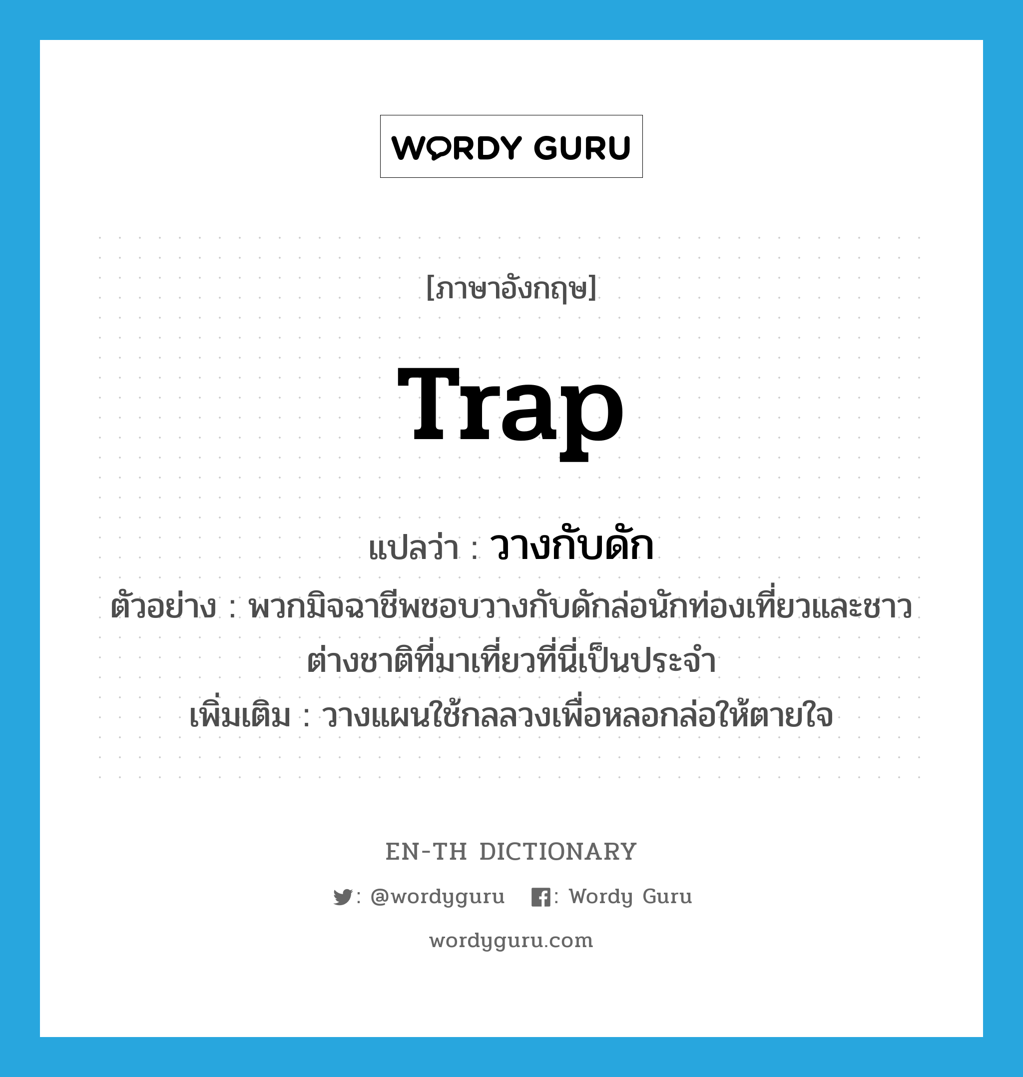 trap แปลว่า?, คำศัพท์ภาษาอังกฤษ trap แปลว่า วางกับดัก ประเภท V ตัวอย่าง พวกมิจฉาชีพชอบวางกับดักล่อนักท่องเที่ยวและชาวต่างชาติที่มาเที่ยวที่นี่เป็นประจำ เพิ่มเติม วางแผนใช้กลลวงเพื่อหลอกล่อให้ตายใจ หมวด V