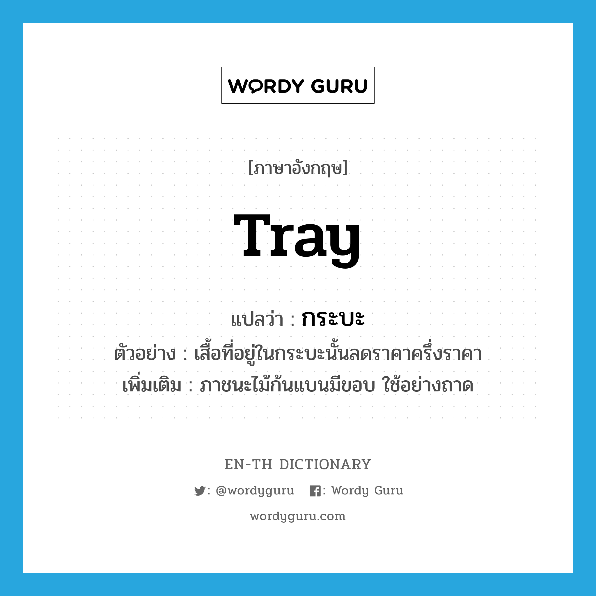 tray แปลว่า?, คำศัพท์ภาษาอังกฤษ tray แปลว่า กระบะ ประเภท N ตัวอย่าง เสื้อที่อยู่ในกระบะนั้นลดราคาครึ่งราคา เพิ่มเติม ภาชนะไม้ก้นแบนมีขอบ ใช้อย่างถาด หมวด N