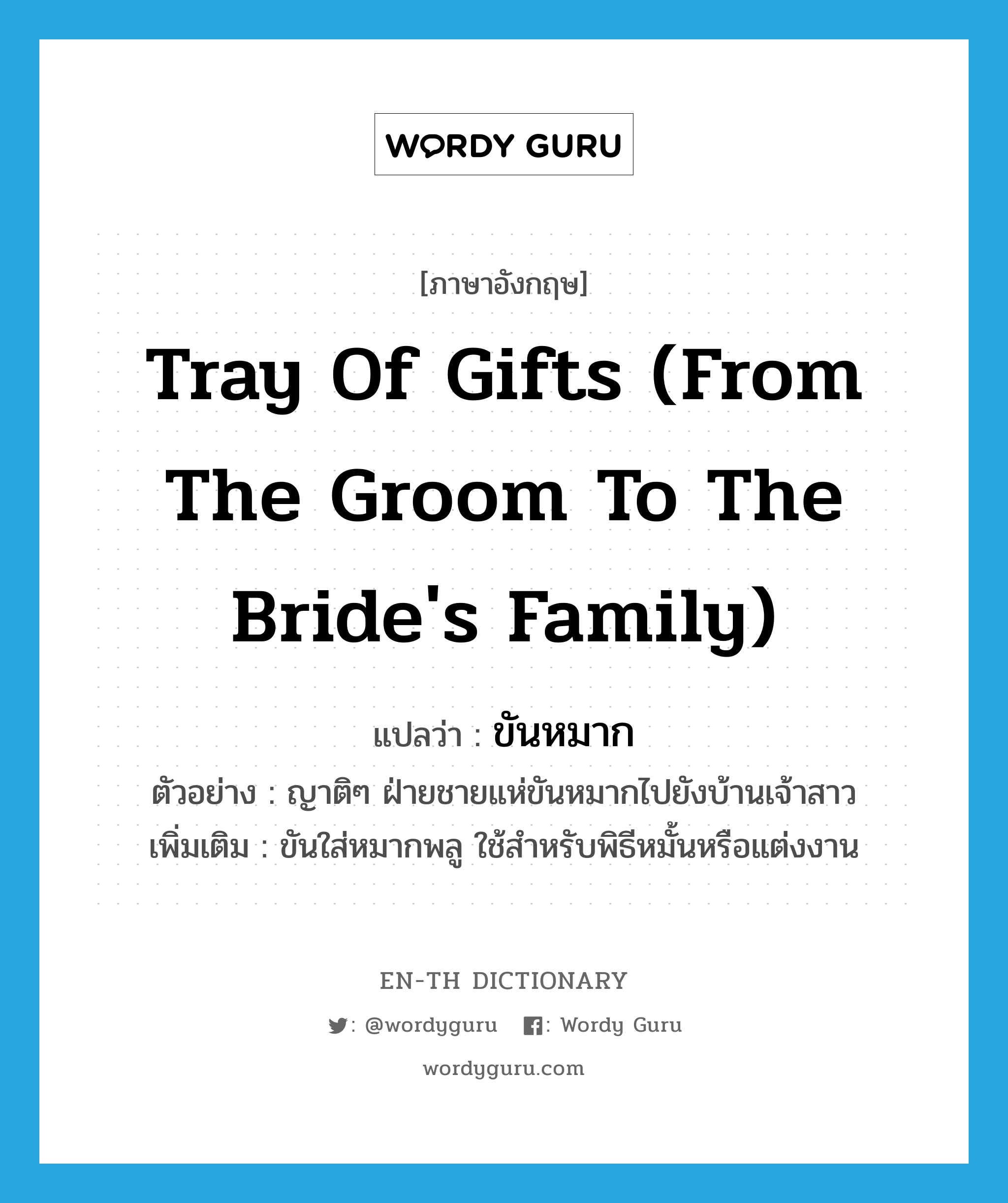 ขันหมาก ภาษาอังกฤษ?, คำศัพท์ภาษาอังกฤษ ขันหมาก แปลว่า tray of gifts (from the groom to the bride&#39;s family) ประเภท N ตัวอย่าง ญาติๆ ฝ่ายชายแห่ขันหมากไปยังบ้านเจ้าสาว เพิ่มเติม ขันใส่หมากพลู ใช้สำหรับพิธีหมั้นหรือแต่งงาน หมวด N