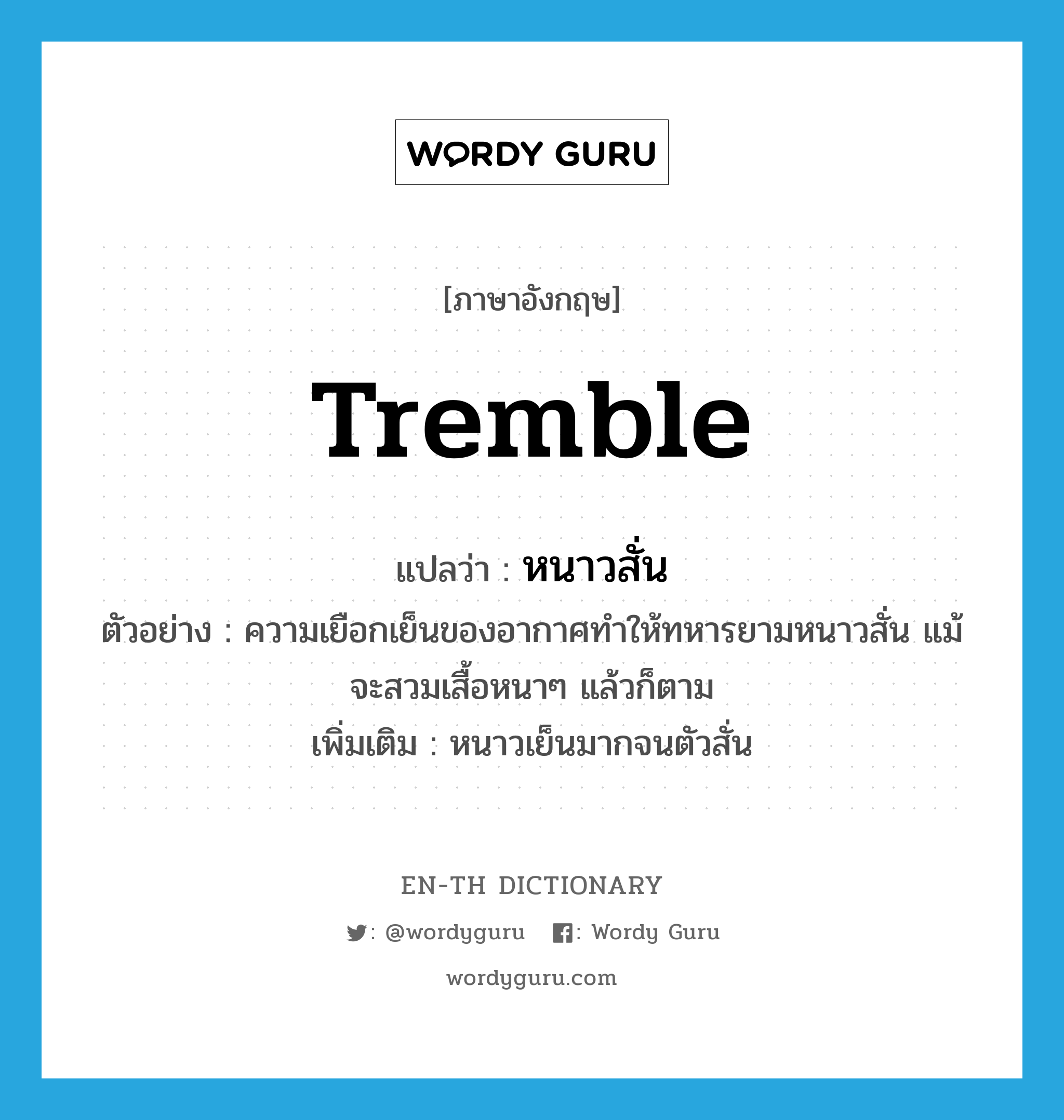 tremble แปลว่า?, คำศัพท์ภาษาอังกฤษ tremble แปลว่า หนาวสั่น ประเภท V ตัวอย่าง ความเยือกเย็นของอากาศทำให้ทหารยามหนาวสั่น แม้จะสวมเสื้อหนาๆ แล้วก็ตาม เพิ่มเติม หนาวเย็นมากจนตัวสั่น หมวด V