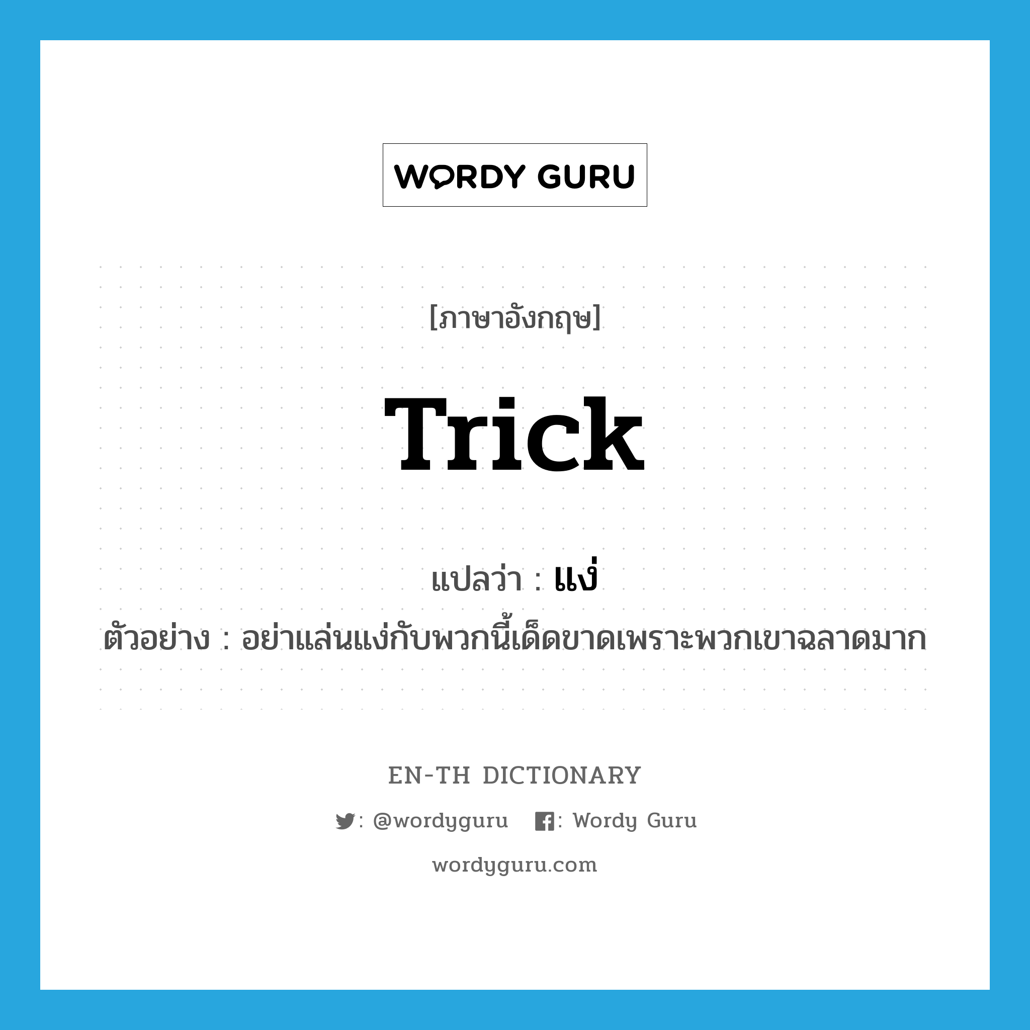 trick แปลว่า?, คำศัพท์ภาษาอังกฤษ trick แปลว่า แง่ ประเภท N ตัวอย่าง อย่าแล่นแง่กับพวกนี้เด็ดขาดเพราะพวกเขาฉลาดมาก หมวด N