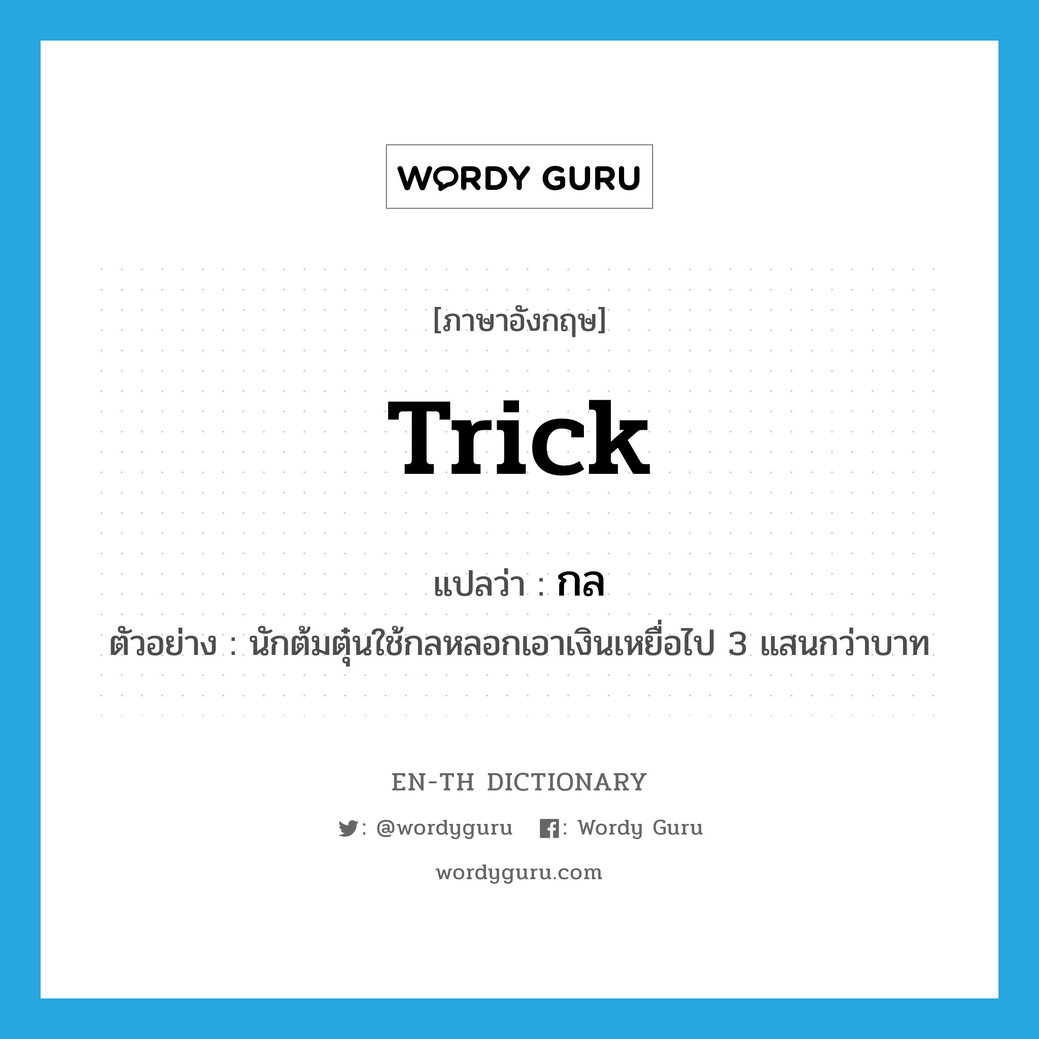 trick แปลว่า?, คำศัพท์ภาษาอังกฤษ trick แปลว่า กล ประเภท N ตัวอย่าง นักต้มตุ๋นใช้กลหลอกเอาเงินเหยื่อไป 3 แสนกว่าบาท หมวด N