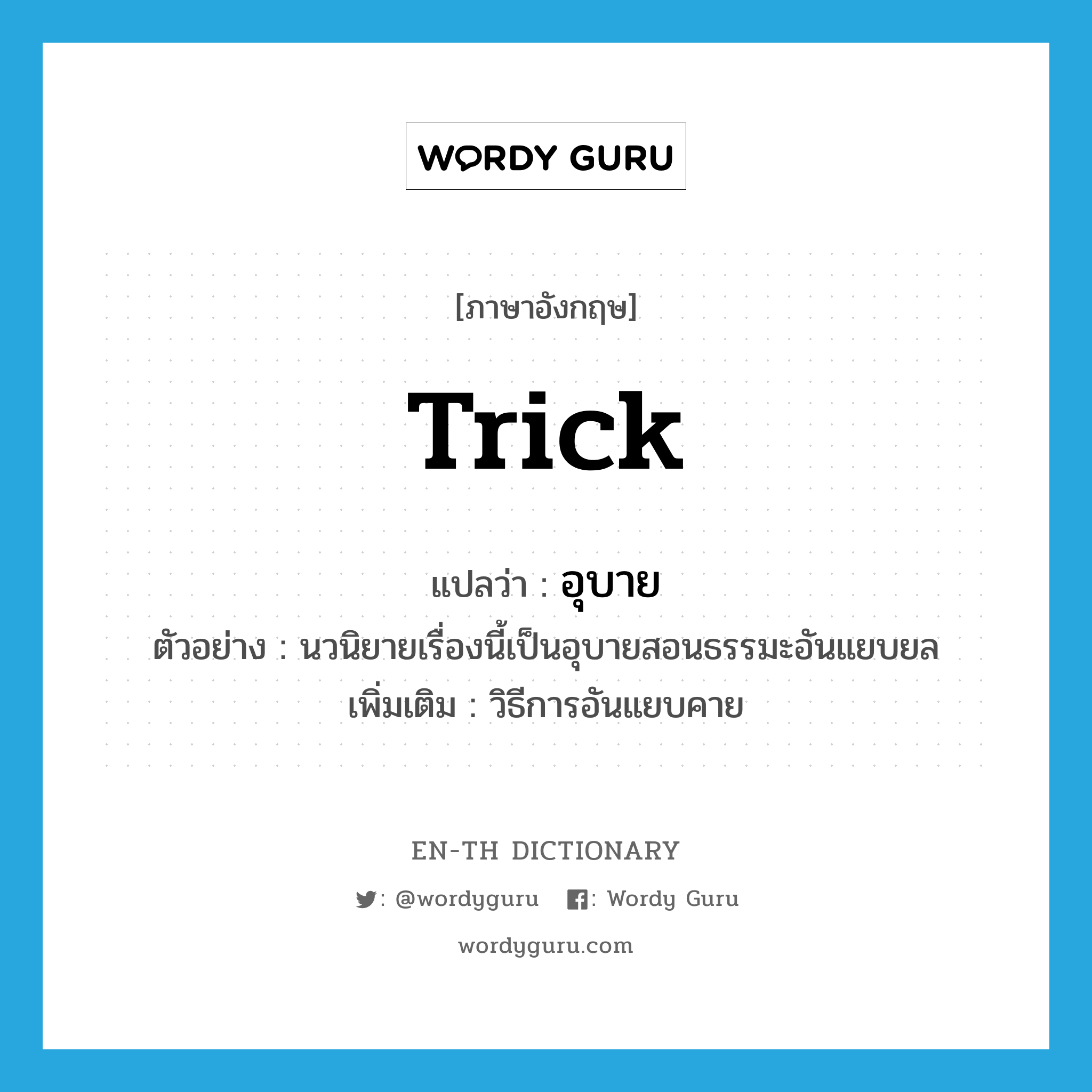 trick แปลว่า?, คำศัพท์ภาษาอังกฤษ trick แปลว่า อุบาย ประเภท N ตัวอย่าง นวนิยายเรื่องนี้เป็นอุบายสอนธรรมะอันแยบยล เพิ่มเติม วิธีการอันแยบคาย หมวด N