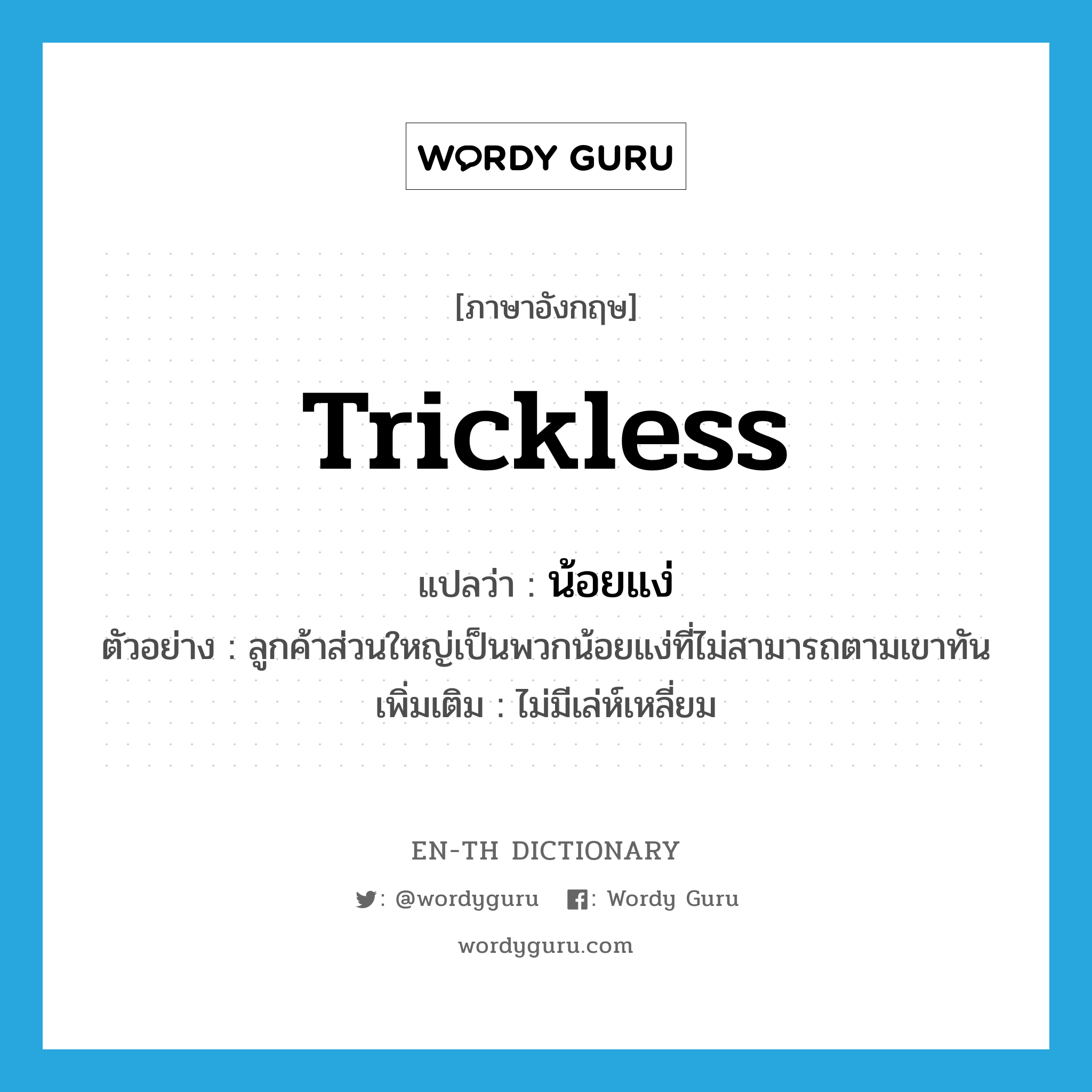 trickless แปลว่า?, คำศัพท์ภาษาอังกฤษ trickless แปลว่า น้อยแง่ ประเภท ADJ ตัวอย่าง ลูกค้าส่วนใหญ่เป็นพวกน้อยแง่ที่ไม่สามารถตามเขาทัน เพิ่มเติม ไม่มีเล่ห์เหลี่ยม หมวด ADJ